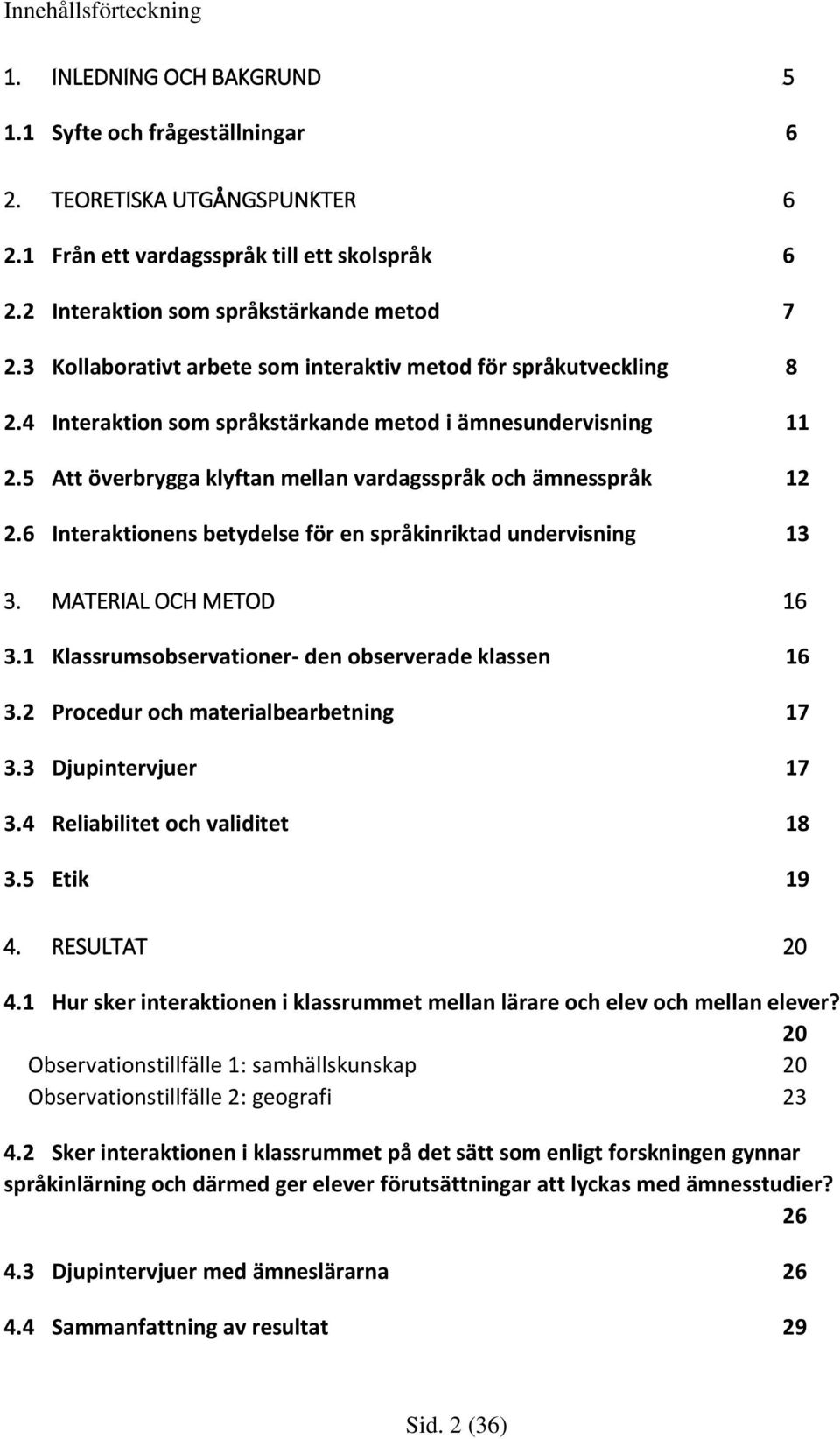 5 Att överbrygga klyftan mellan vardagsspråk och ämnesspråk 12 2.6 Interaktionens betydelse för en språkinriktad undervisning 13 3. MATERIAL OCH METOD 16 3.
