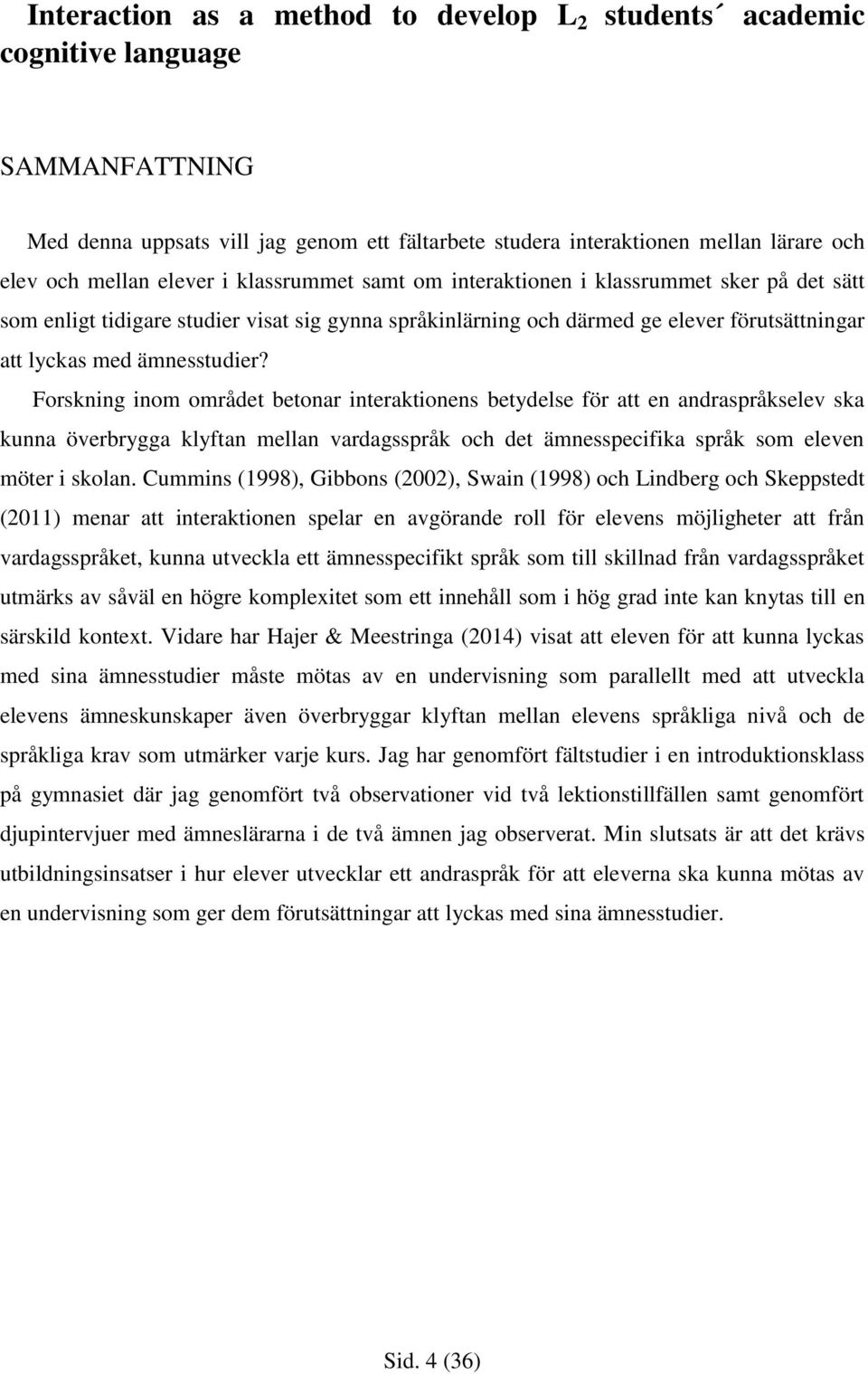 Forskning inom området betonar interaktionens betydelse för att en andraspråkselev ska kunna överbrygga klyftan mellan vardagsspråk och det ämnesspecifika språk som eleven möter i skolan.