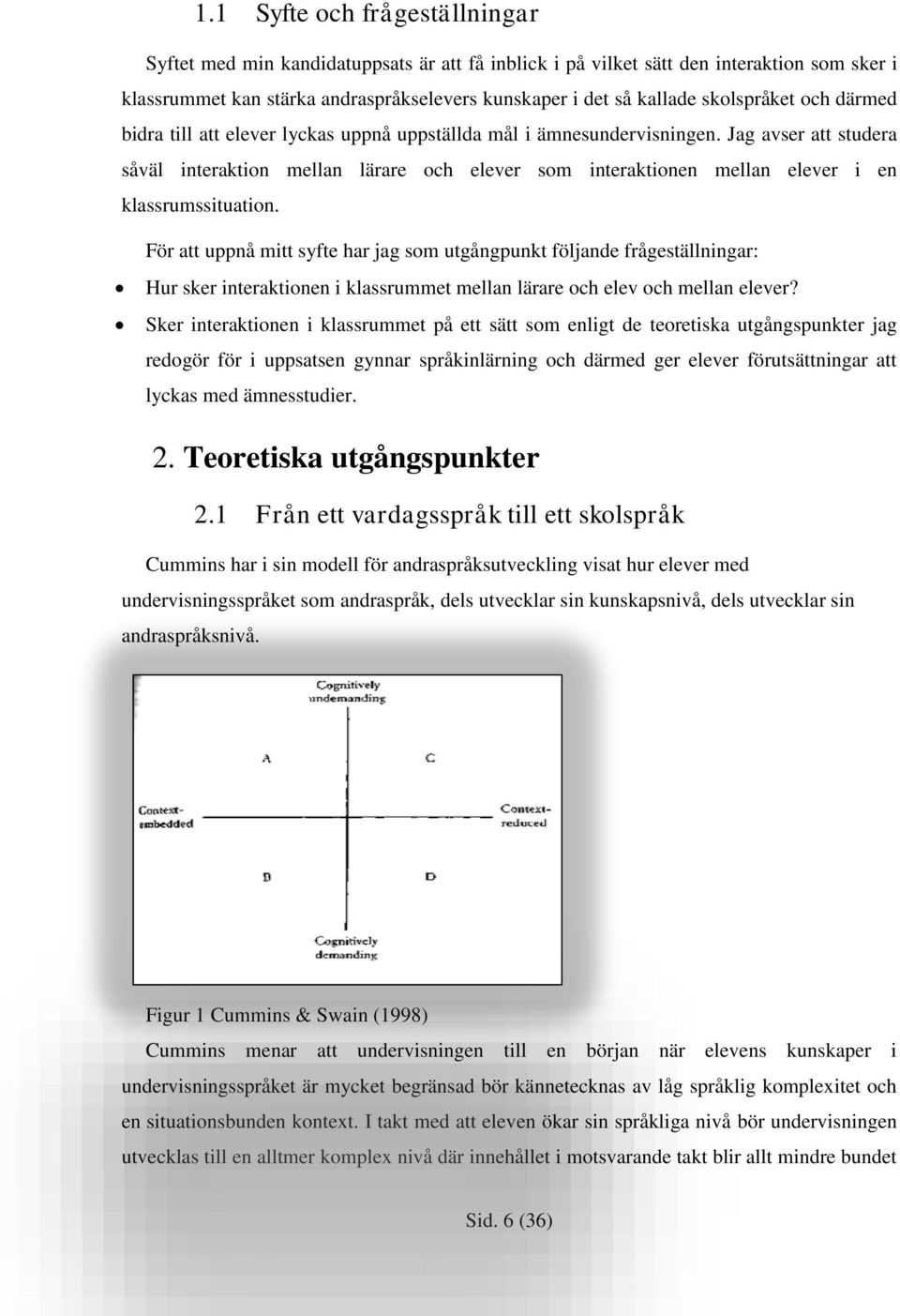 Jag avser att studera såväl interaktion mellan lärare och elever som interaktionen mellan elever i en klassrumssituation.
