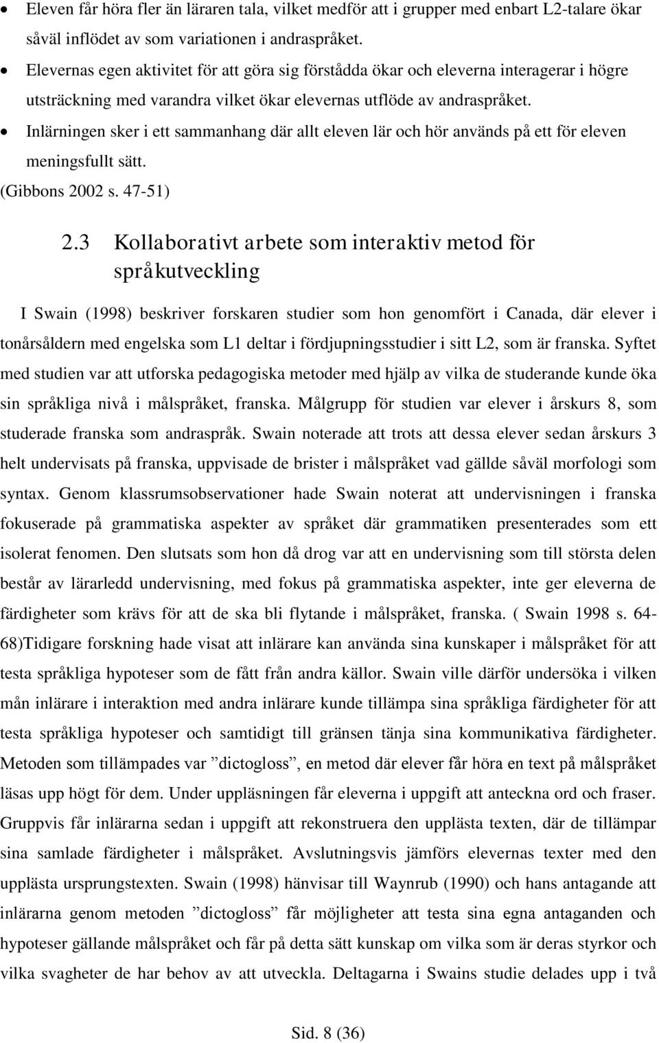 Inlärningen sker i ett sammanhang där allt eleven lär och hör används på ett för eleven meningsfullt sätt. (Gibbons 2002 s. 47-51) 2.