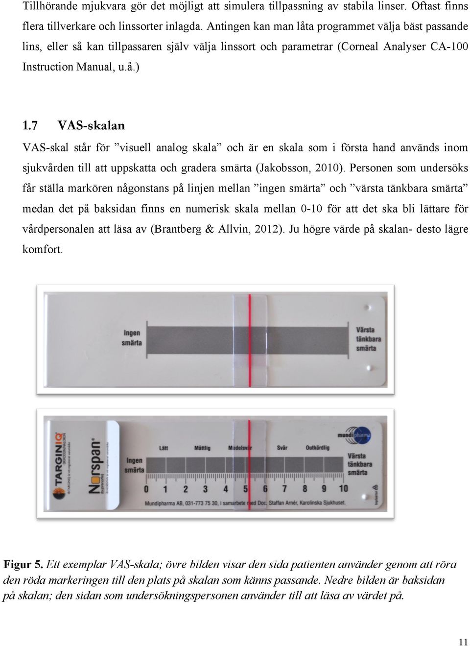 7 VAS-skalan VAS-skal står för visuell analog skala och är en skala som i första hand används inom sjukvården till att uppskatta och gradera smärta (Jakobsson, 2010).