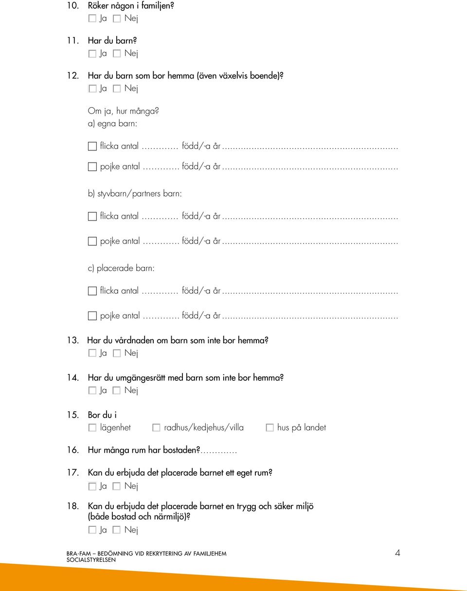 Har du vårdnaden om barn som inte bor hemma? 14. Har du umgängesrätt med barn som inte bor hemma? 15. Bor du i lägenhet radhus/kedjehus/villa hus på landet 16.