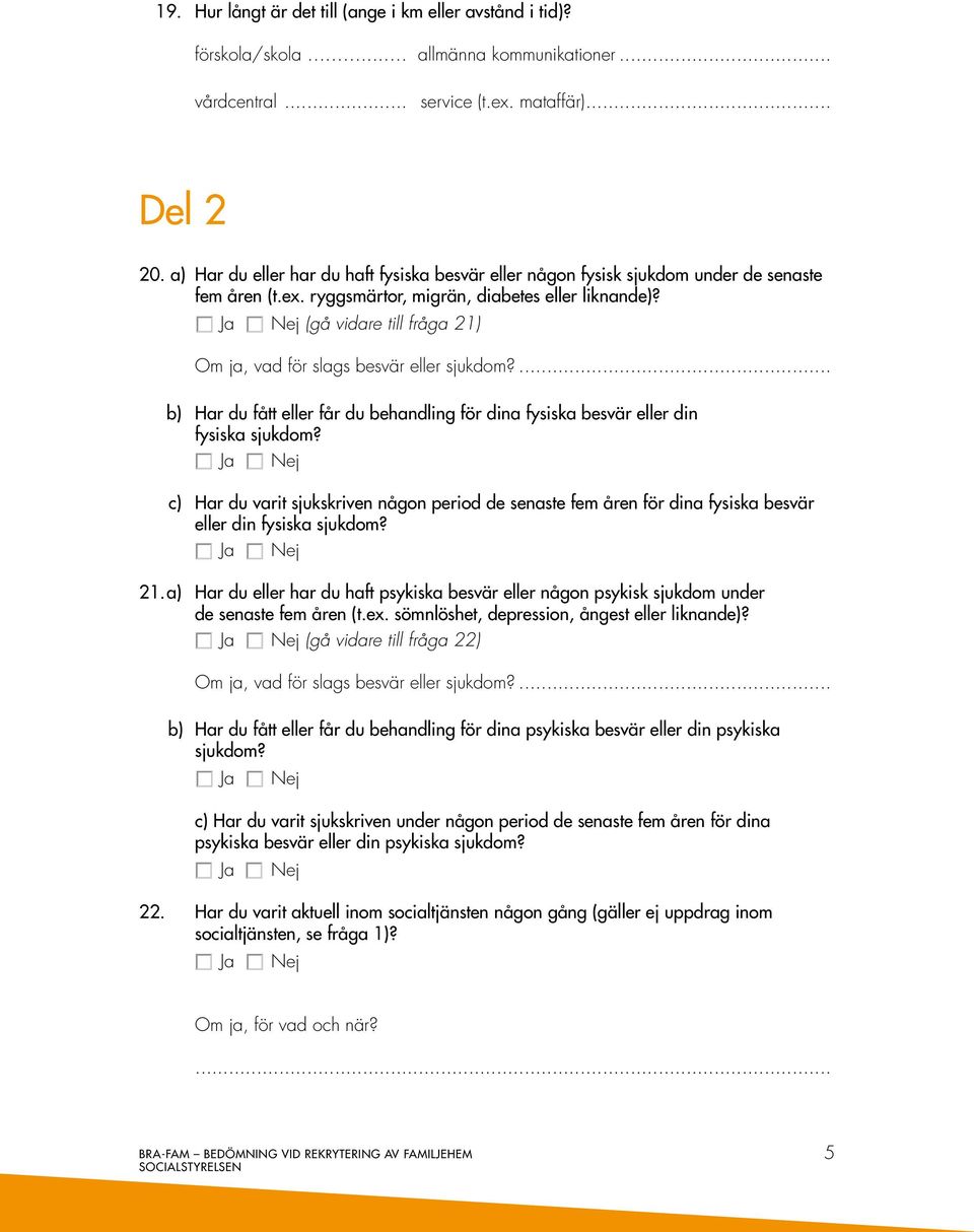 (gå vidare till fråga 21) Om ja, vad för slags besvär eller sjukdom?... b) Har du fått eller får du behandling för dina fysiska besvär eller din fysiska sjukdom?