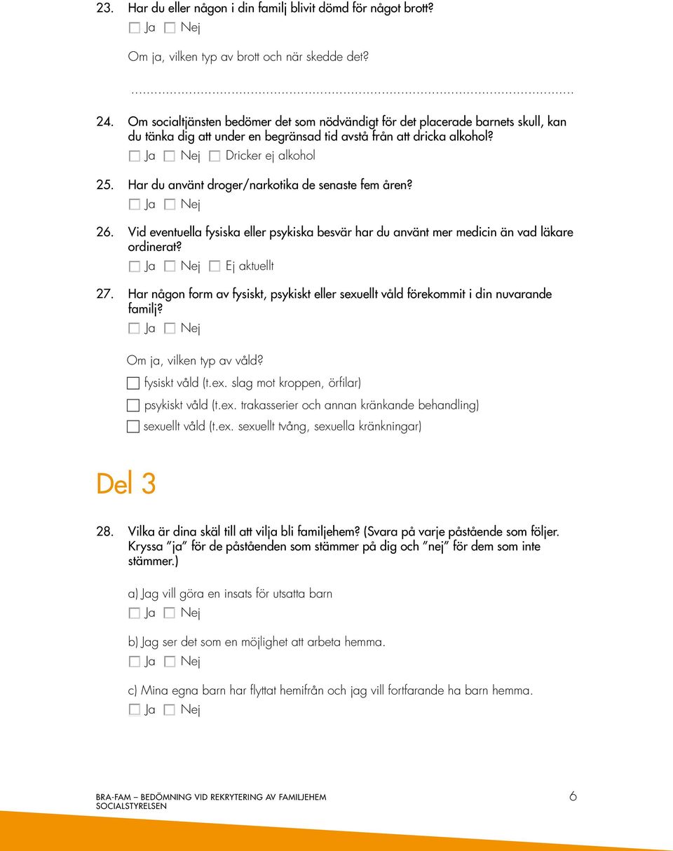 Har du använt droger/narkotika de senaste fem åren? 26. Vid eventuella fysiska eller psykiska besvär har du använt mer medicin än vad läkare ordinerat? Ej aktuellt 27.