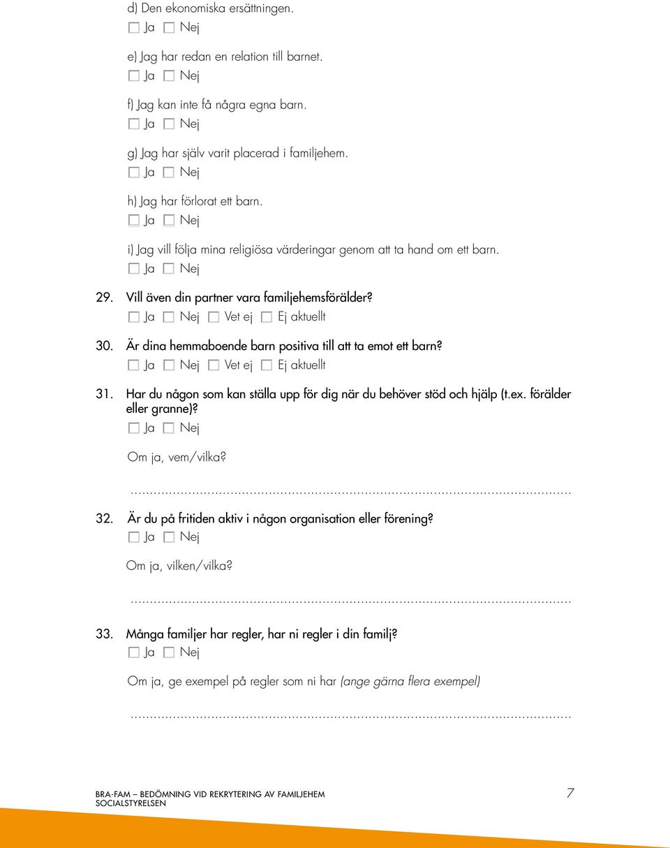 Är dina hemmaboende barn positiva till att ta emot ett barn? Vet ej Ej aktuellt 31. Har du någon som kan ställa upp för dig när du behöver stöd och hjälp (t.ex. förälder eller granne)?