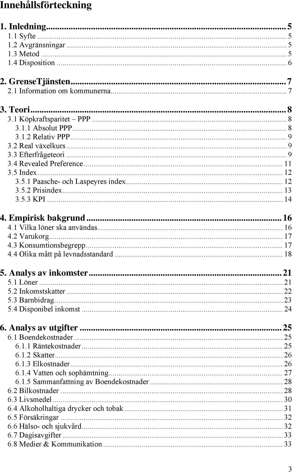 .. 6 4. Vilka löner ska användas... 6 4. Varukorg... 7 4.3 Konsumionsegre... 7 4.4 Olika må å levnadssandard... 8 5. Analys av inkomser... 5. Löner... 5. Inkomsskaer... 5.3 Barnidrag... 3 5.
