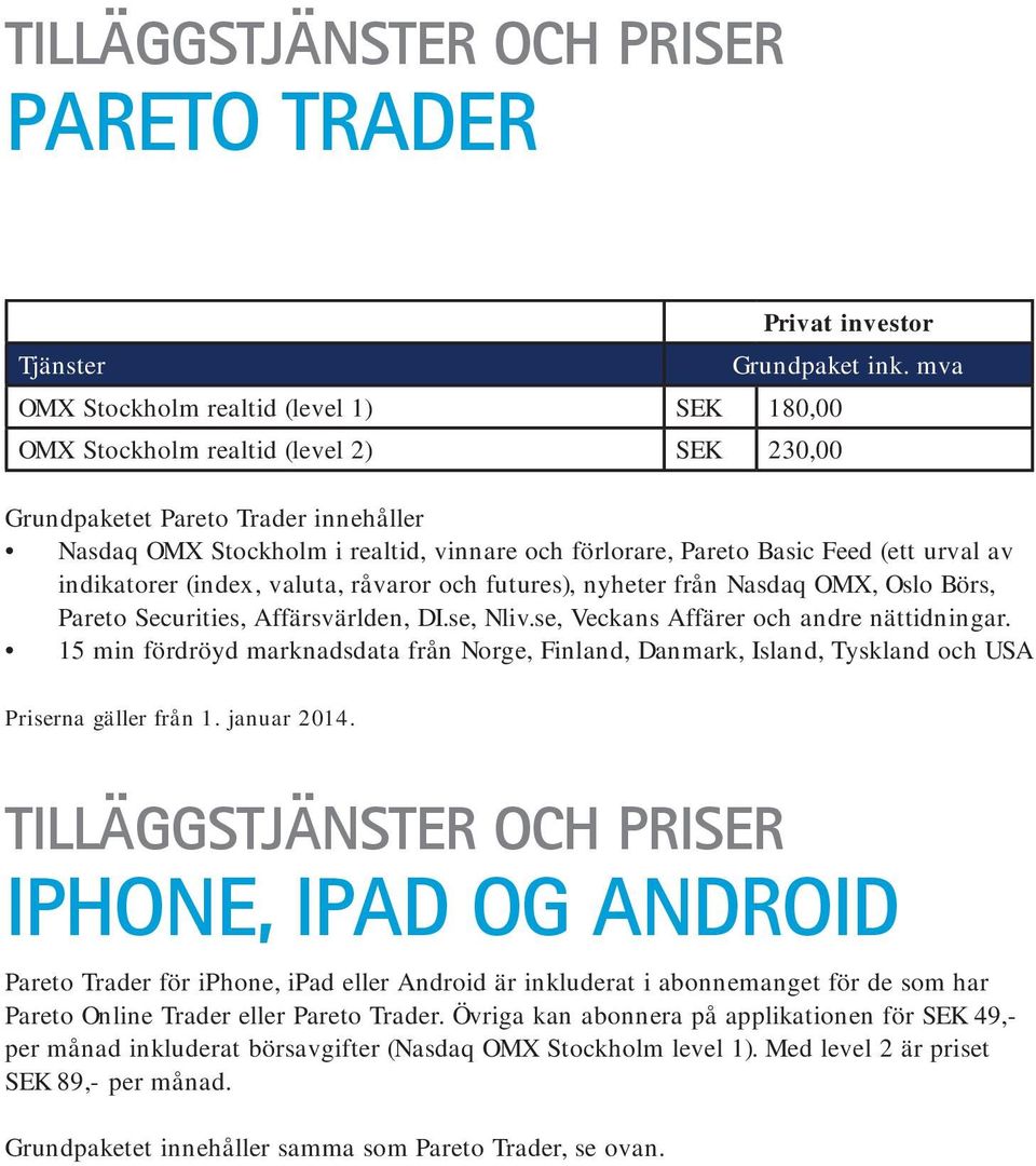 OMX, Oslo Börs, Pareto Securities, Affärsvärlden, DI.se, Nliv.se, Veckans Affärer och andre nättidningar.