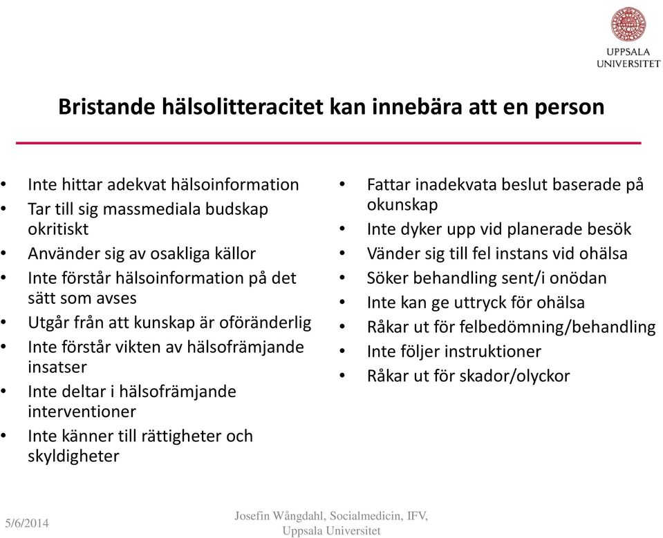 interventioner Inte känner till rättigheter och skyldigheter Fattar inadekvata beslut baserade på okunskap Inte dyker upp vid planerade besök Vänder sig till fel