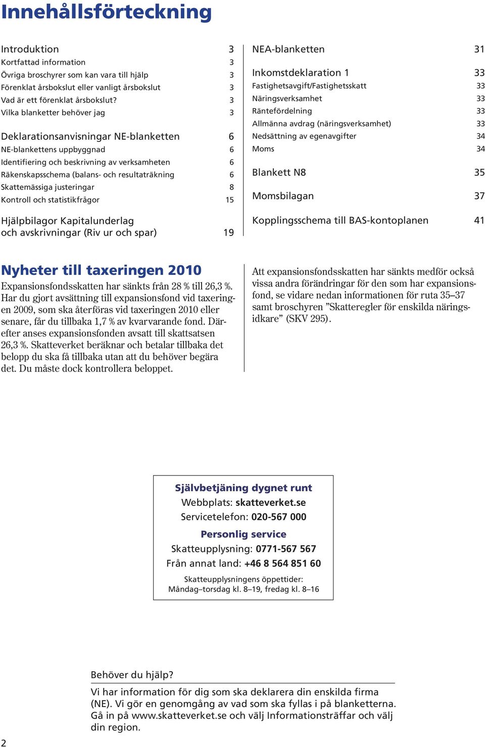 Skattemässiga justeringar 8 Kontroll och statistikfrågor 15 Hjälpbilagor Kapitalunderlag och avskrivningar (iv ur och spar) 19 NEAblanketten 31 Inkomstdeklaration 1 33