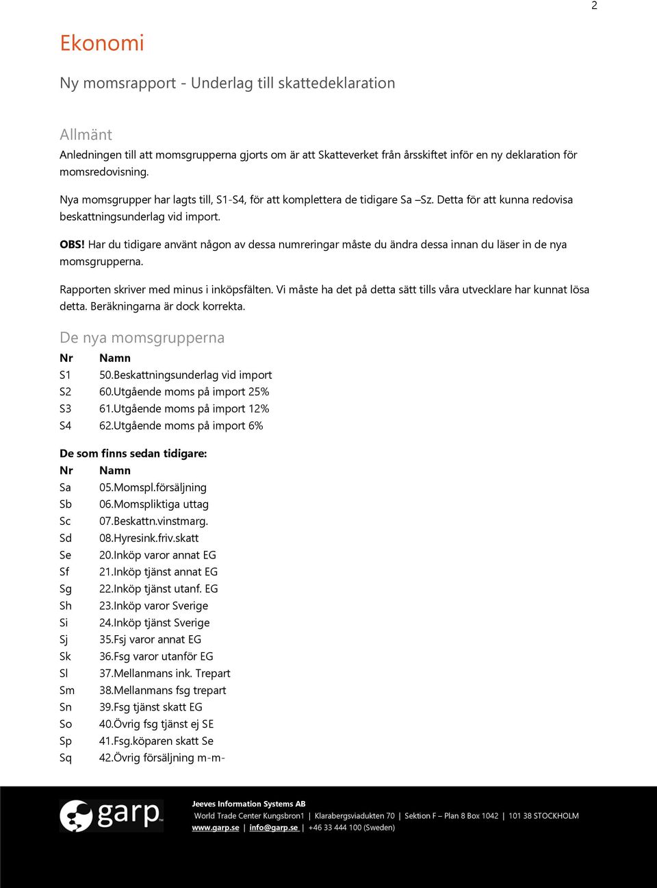 Har du tidigare använt någon av dessa numreringar måste du ändra dessa innan du läser in de nya momsgrupperna. Rapporten skriver med minus i inköpsfälten.