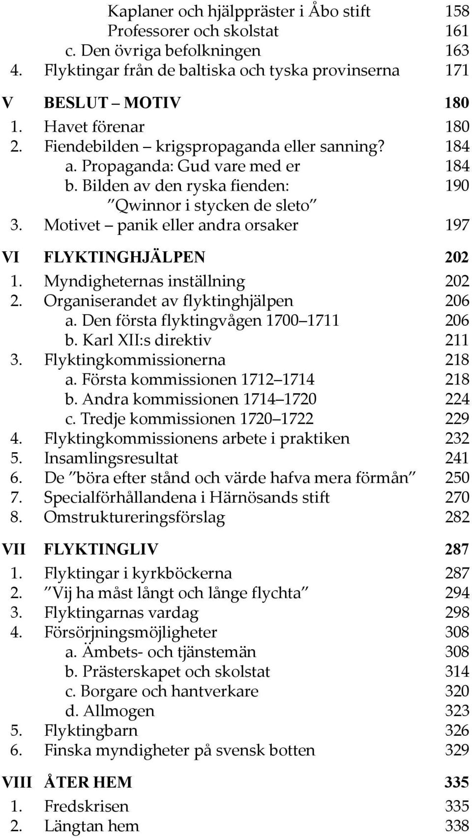 Motivet panik eller andra orsaker 197 VI FLYKTINGHJÄLPEN 202 1. Myndigheternas inställning 202 2. Organiserandet av flyktinghjälpen 206 a. Den första flyktingvågen 1700 1711 206 b.