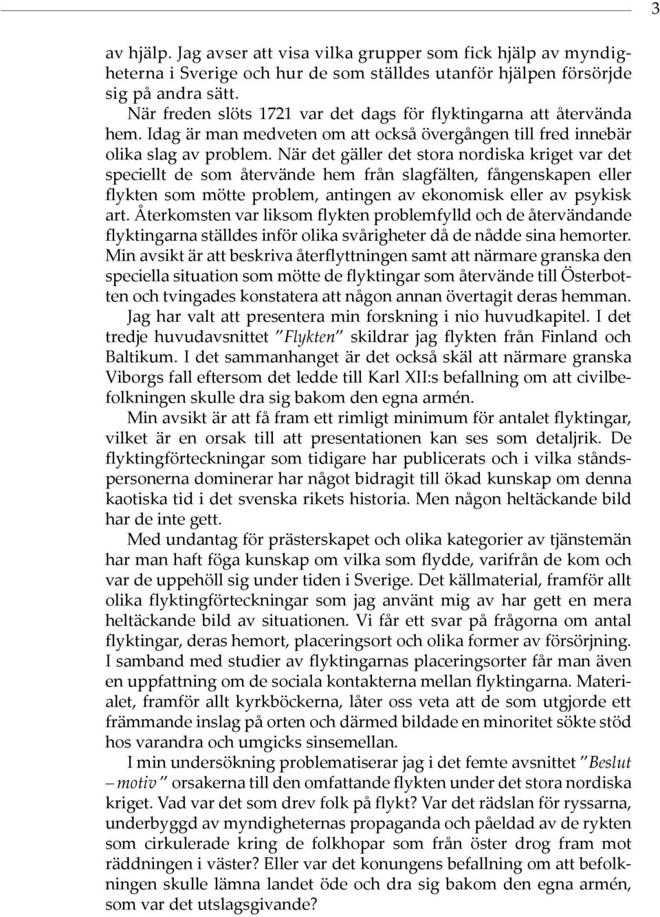 När det gäller det stora nordiska kriget var det speciellt de som återvände hem från slagfälten, fångenskapen eller flykten som mötte problem, antingen av ekonomisk eller av psykisk art.