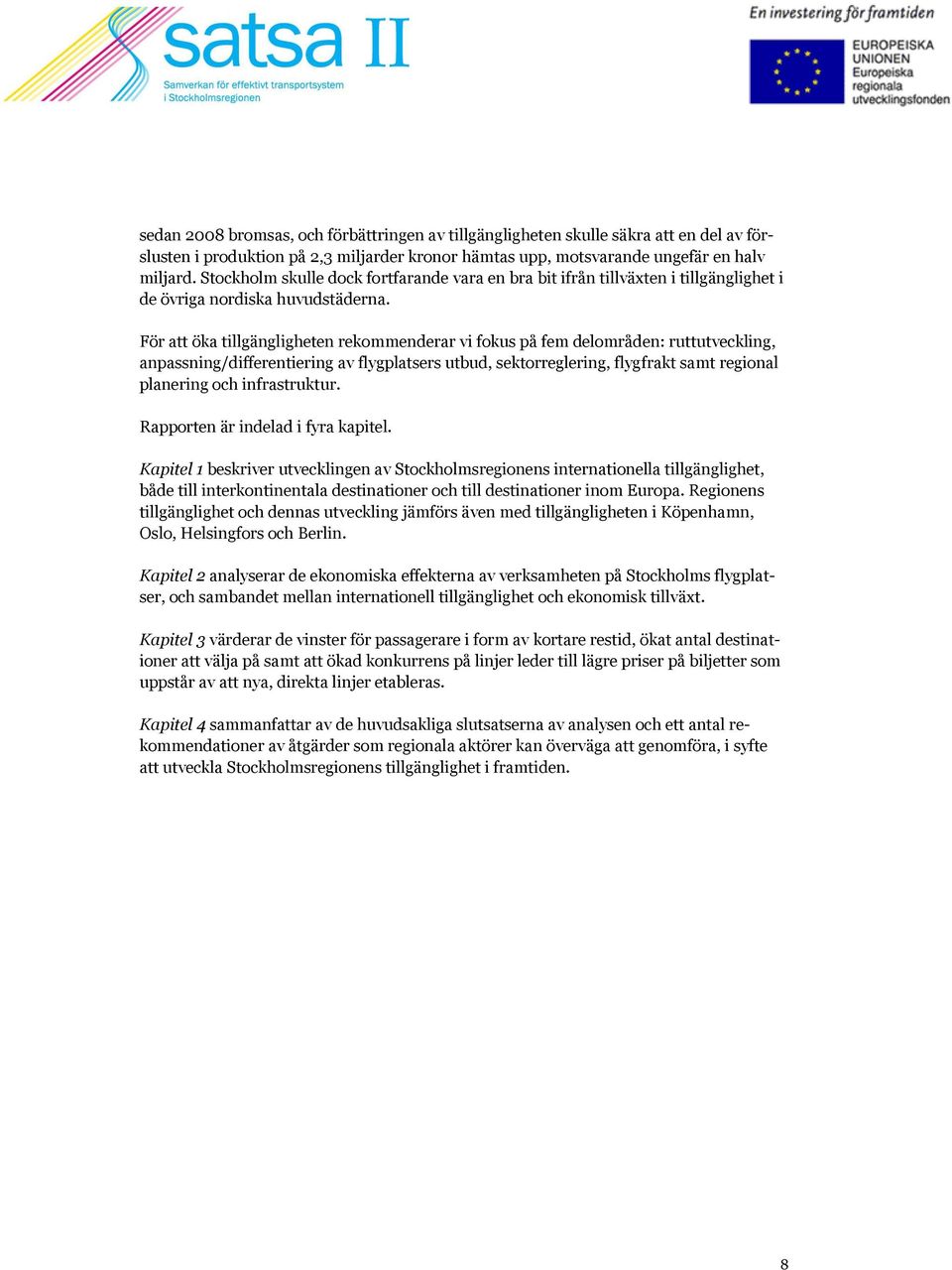 För att öka tillgängligheten rekommenderar vi fokus på fem delområden: ruttutveckling, anpassning/differentiering av flygplatsers utbud, sektorreglering, flygfrakt samt regional planering och