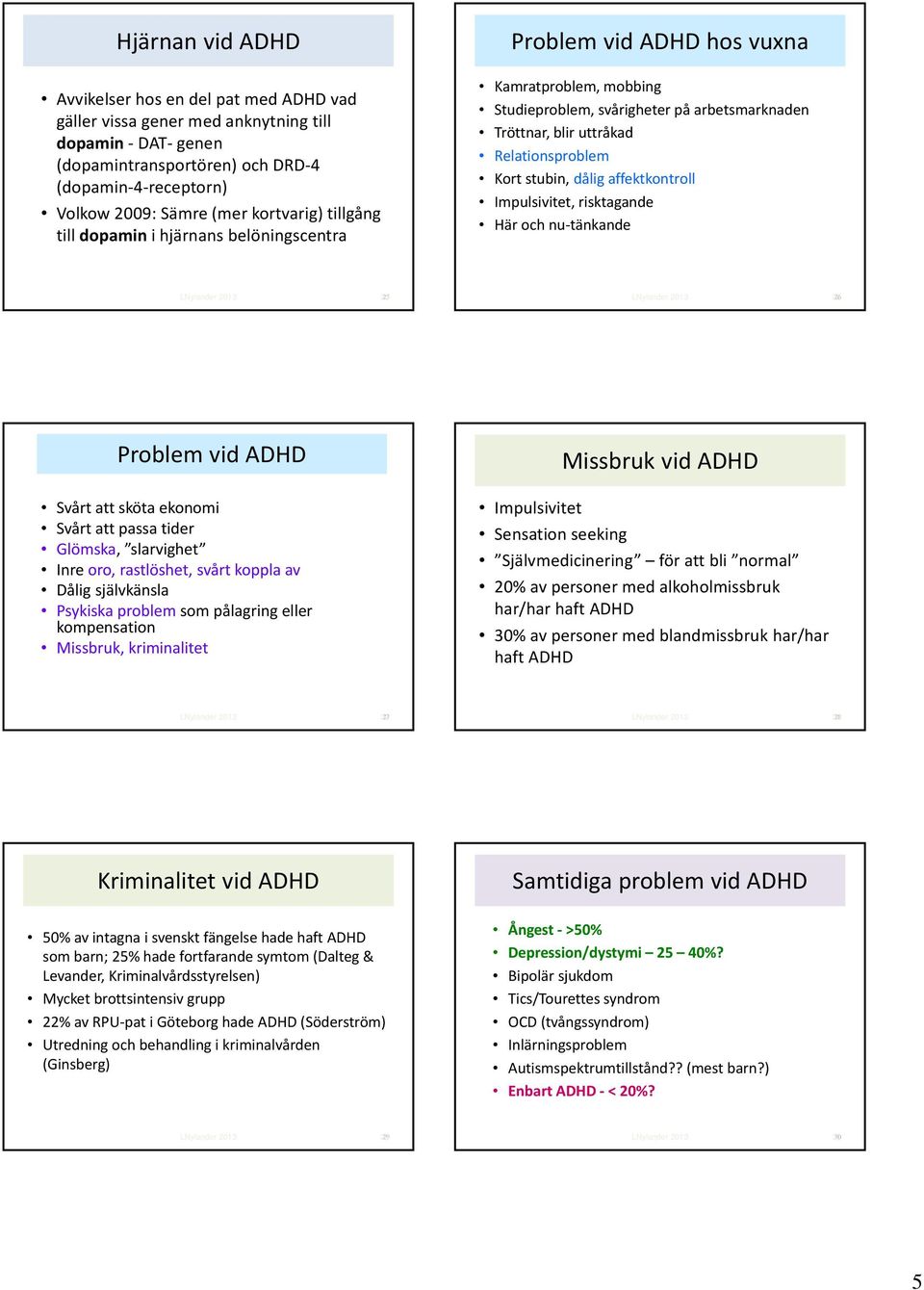Kort stubin, dålig affektkontroll Impulsivitet, risktagande Här och nu tänkande 25 26 Problem vid ADHD Svårt att sköta ekonomi Svårt att passa tider Glömska, slarvighet Inre oro, rastlöshet, svårt