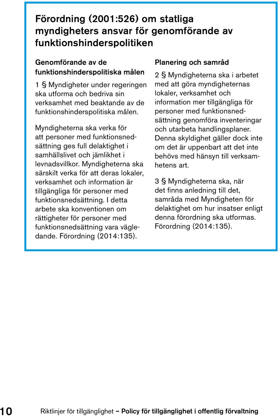 Myndigheterna ska verka för att personer med funktionsnedsättning ges full delaktighet i samhällslivet och jämlikhet i levnadsvillkor.