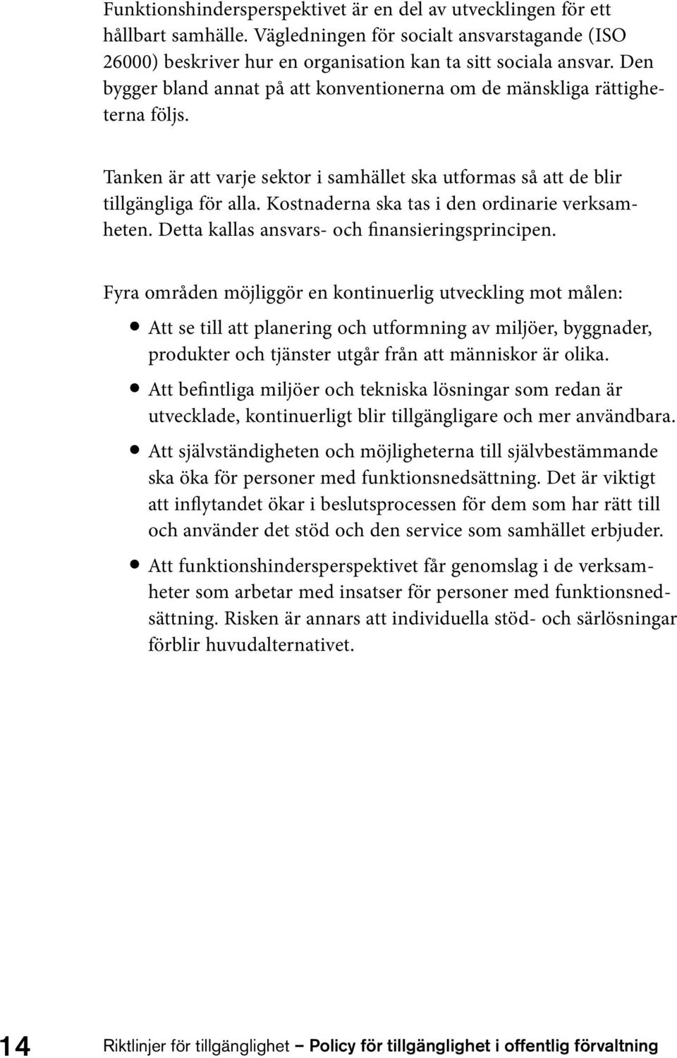 Kostnaderna ska tas i den ordinarie verksamheten. Detta kallas ansvars- och finansieringsprincipen.