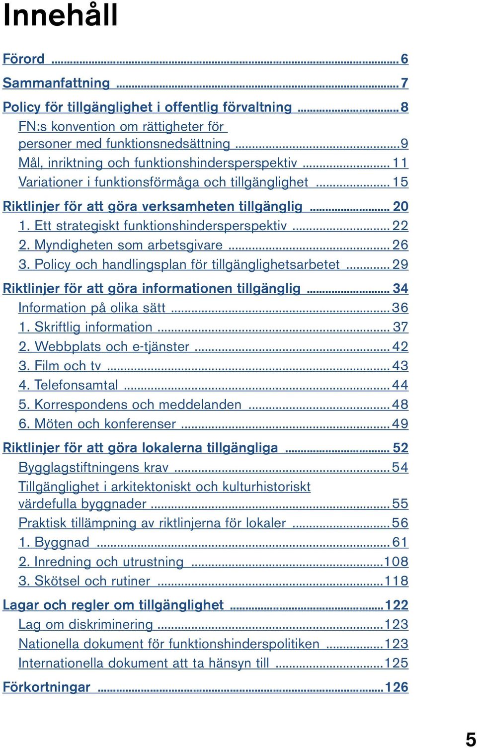 Ett strategiskt funktionshindersperspektiv... 22 2. Myndigheten som arbetsgivare... 26 3. Policy och handlingsplan för tillgänglighetsarbetet... 29 Riktlinjer för att göra informationen tillgänglig.