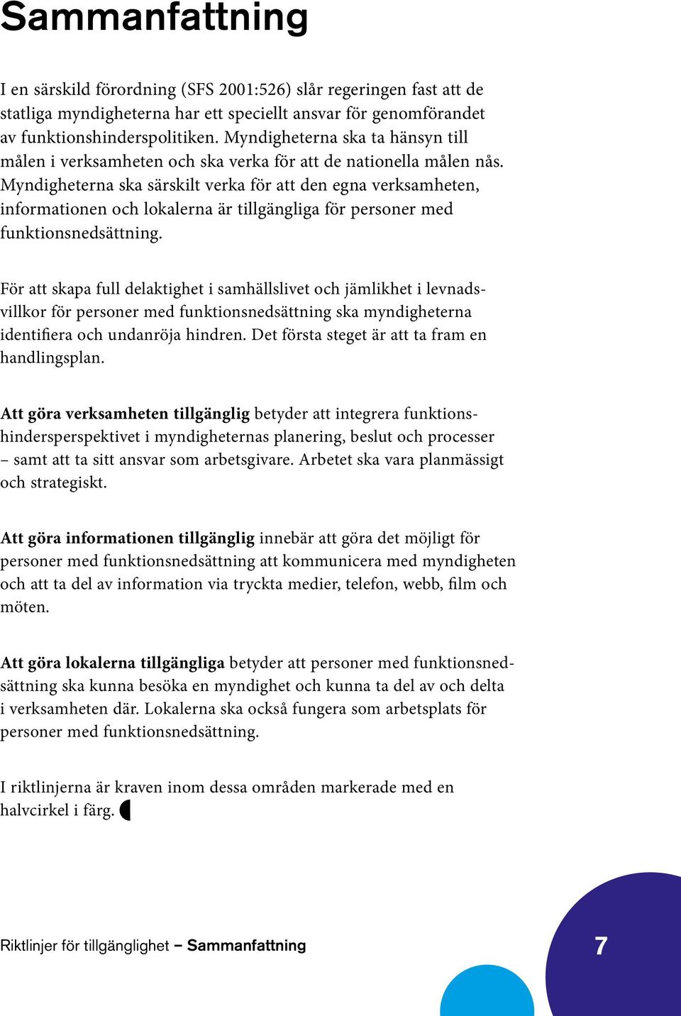 Myndigheterna ska särskilt verka för att den egna verksamheten, informationen och lokalerna är tillgängliga för personer med funktionsnedsättning.