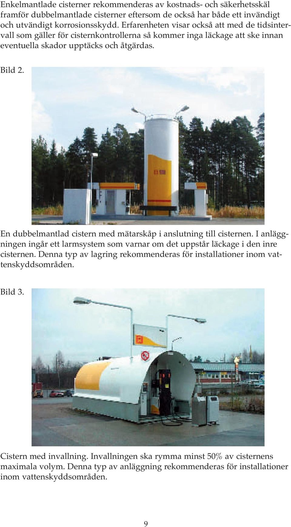 En dubbelmantlad cistern med mätarskåp i anslutning till cisternen. I anläggningen ingår ett larmsystem som varnar om det uppstår läckage i den inre cisternen.