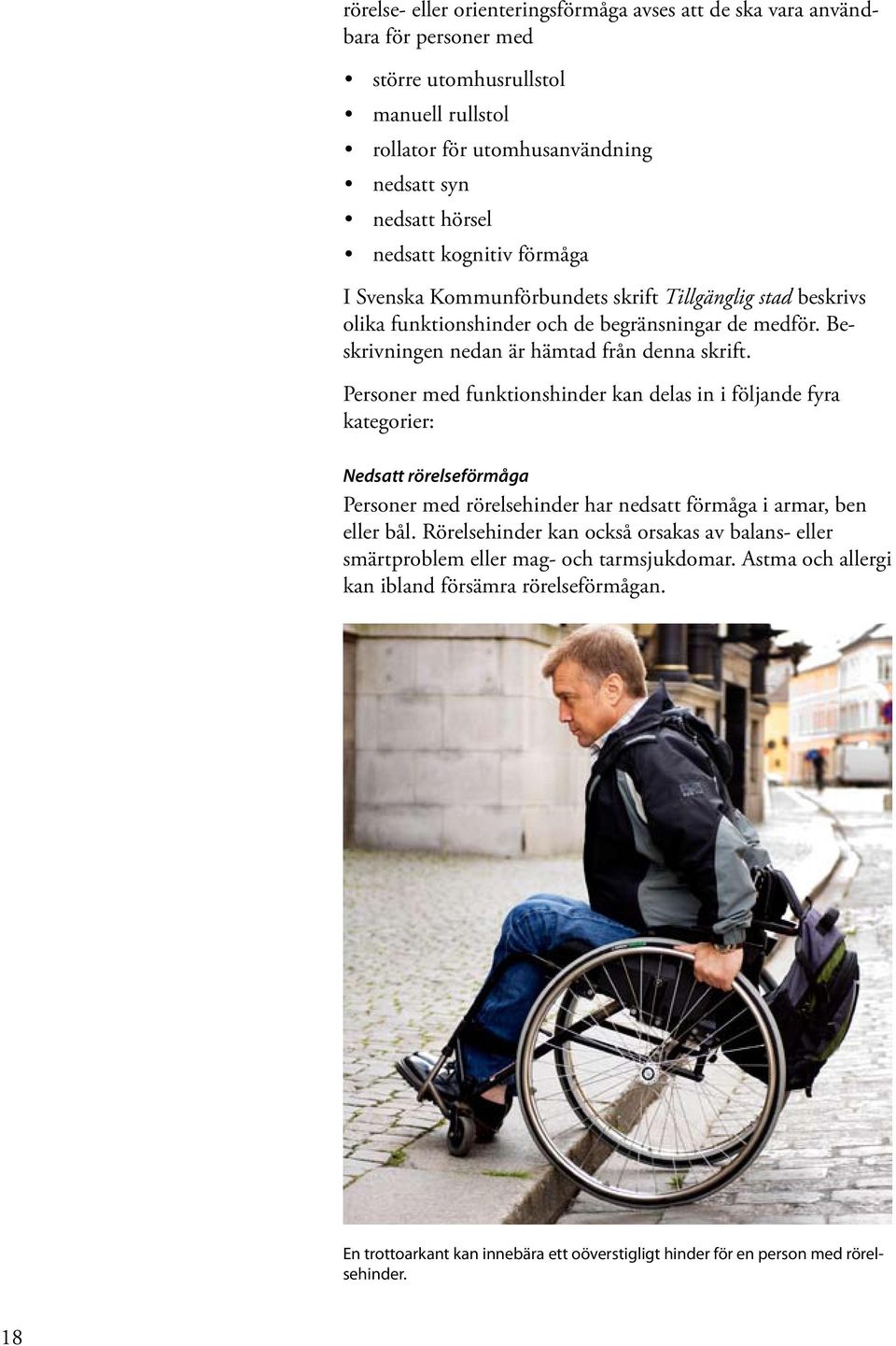 Personer med funktionshinder kan delas in i följande fyra kategorier: Nedsatt rörelseförmåga Personer med rörelsehinder har nedsatt förmåga i armar, ben eller bål.