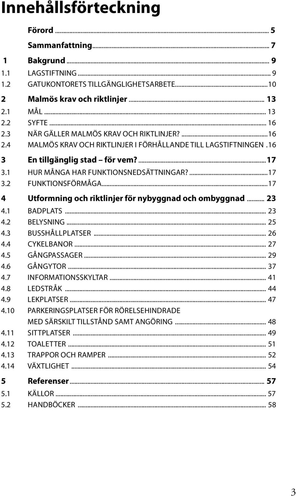 ...17 3.2 Funktionsförmåga...17 4 Utformning och riktlinjer för nybyggnad och ombyggnad... 23 4.1 Badplats... 23 4.2 Belysning... 25 4.3 Busshållplatser... 26 4.4 Cykelbanor... 27 4.5 Gångpassager.