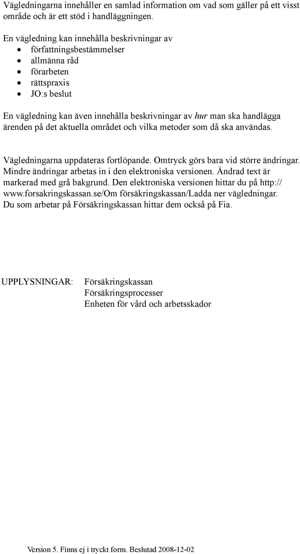 på det aktuella området och vilka metoder som då ska användas. Vägledningarna uppdateras fortlöpande. Omtryck görs bara vid större ändringar. Mindre ändringar arbetas in i den elektroniska versionen.