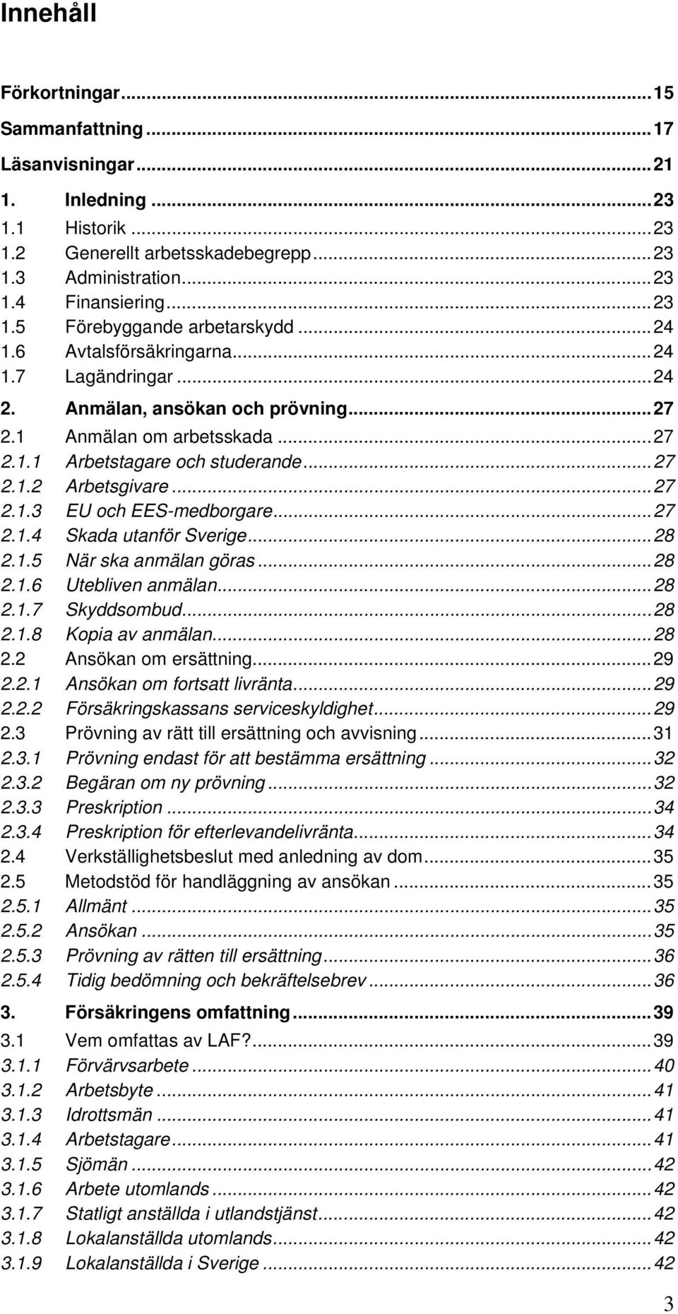 ..27 2.1.4 Skada utanför Sverige...28 2.1.5 När ska anmälan göras...28 2.1.6 Utebliven anmälan...28 2.1.7 Skyddsombud...28 2.1.8 Kopia av anmälan...28 2.2 Ansökan om ersättning...29 2.2.1 Ansökan om fortsatt livränta.