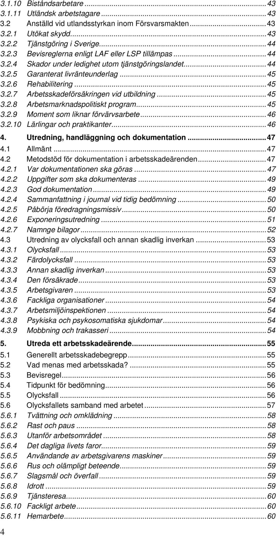 ..45 3.2.9 Moment som liknar förvärvsarbete...46 3.2.10 Lärlingar och praktikanter...46 4. Utredning, handläggning och dokumentation...47 4.1 Allmänt...47 4.2 Metodstöd för dokumentation i arbetsskadeärenden.