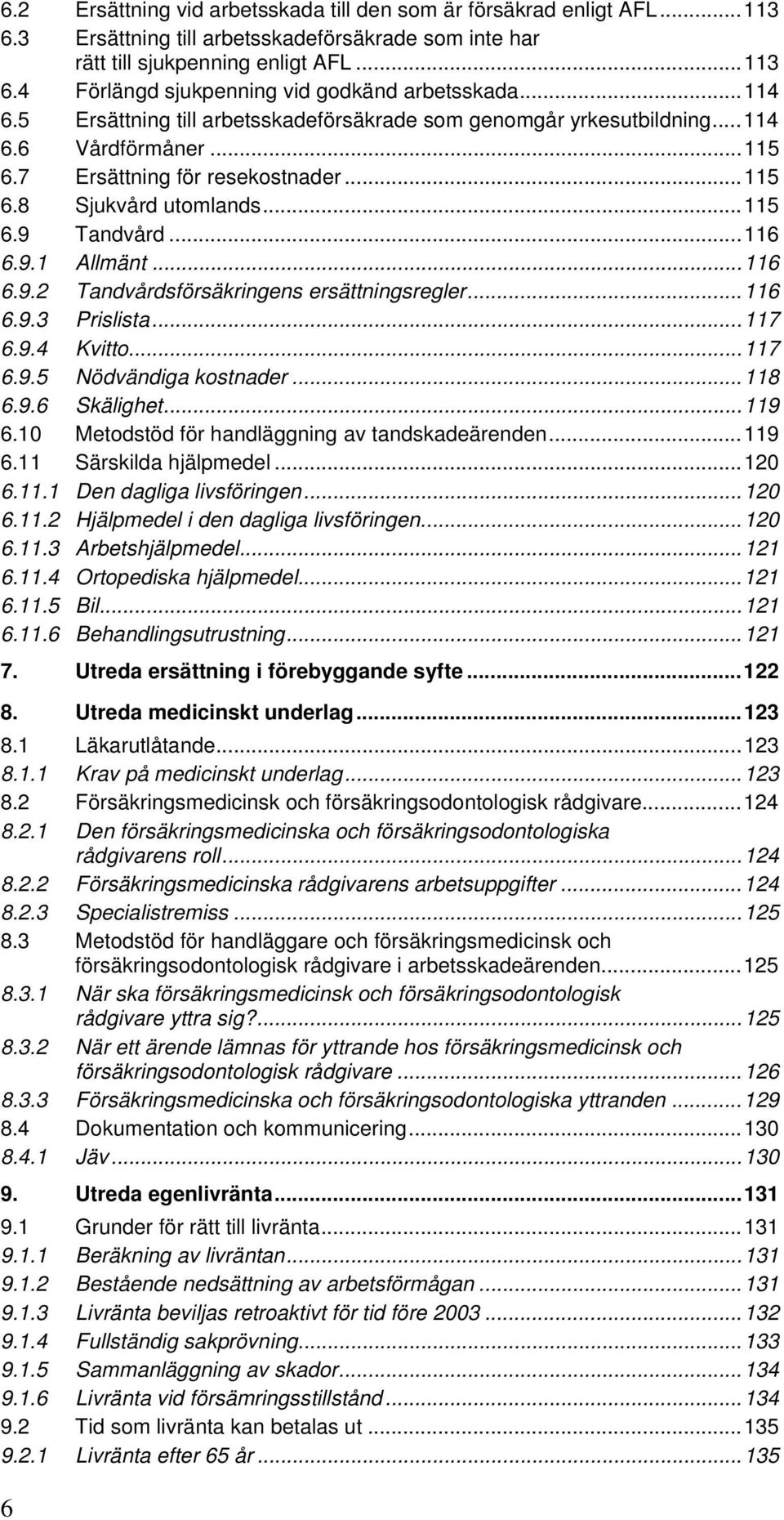 ..116 6.9.2 Tandvårdsförsäkringens ersättningsregler...116 6.9.3 Prislista...117 6.9.4 Kvitto...117 6.9.5 Nödvändiga kostnader...118 6.9.6 Skälighet...119 6.