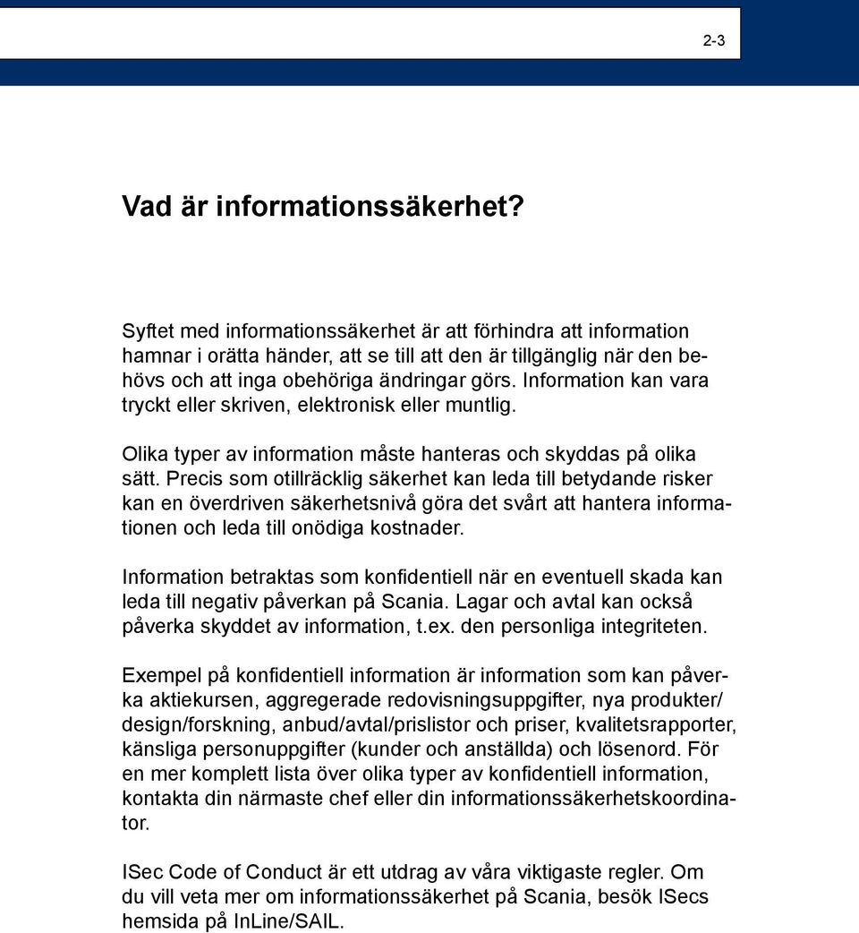 Information kan vara tryckt eller skriven, elektronisk eller muntlig. Olika typer av information måste hanteras och skyddas på olika sätt.