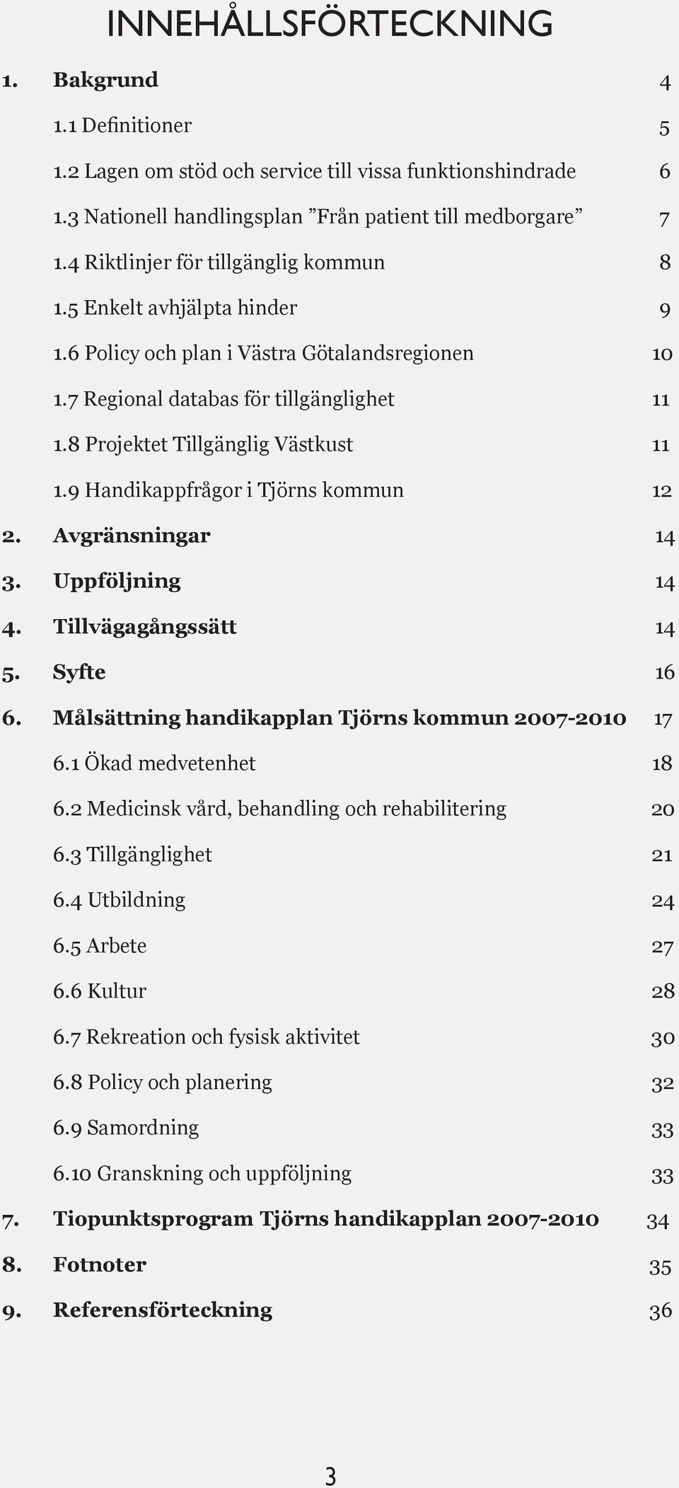 8 Projektet Tillgänglig Västkust 11 1.9 Handikappfrågor i Tjörns kommun 12 2. Avgränsningar 14 3. Uppföljning 14 4. Tillvägagångssätt 14 5. Syfte 16 6.