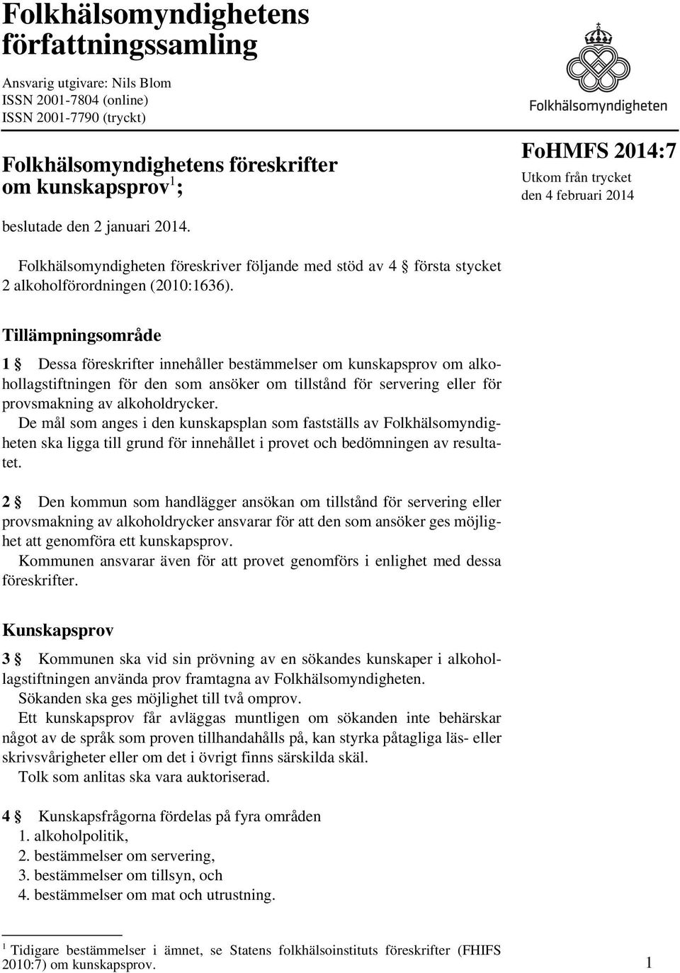 Tillämpningsområde 1 Dessa föreskrifter innehåller bestämmelser om kunskapsprov om alkohollagstiftningen för den som ansöker om tillstånd för servering eller för provsmakning av alkoholdrycker.