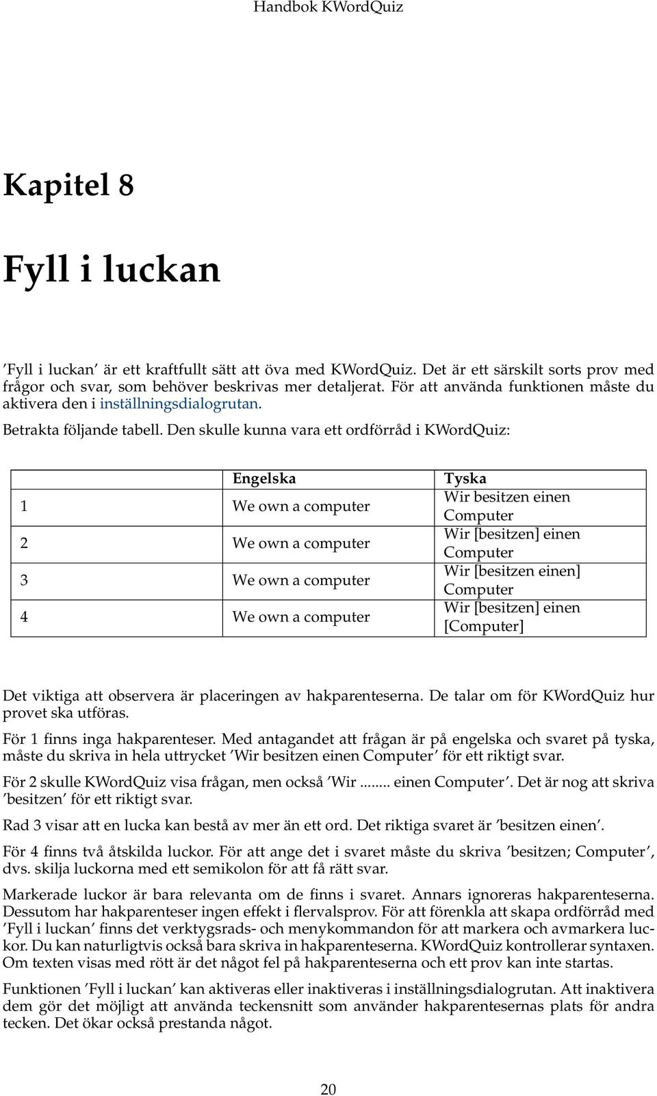 Den skulle kunna vara ett ordförråd i KWordQuiz: Engelska 1 We own a computer 2 We own a computer 3 We own a computer 4 We own a computer Tyska Wir besitzen einen Computer Wir [besitzen] einen