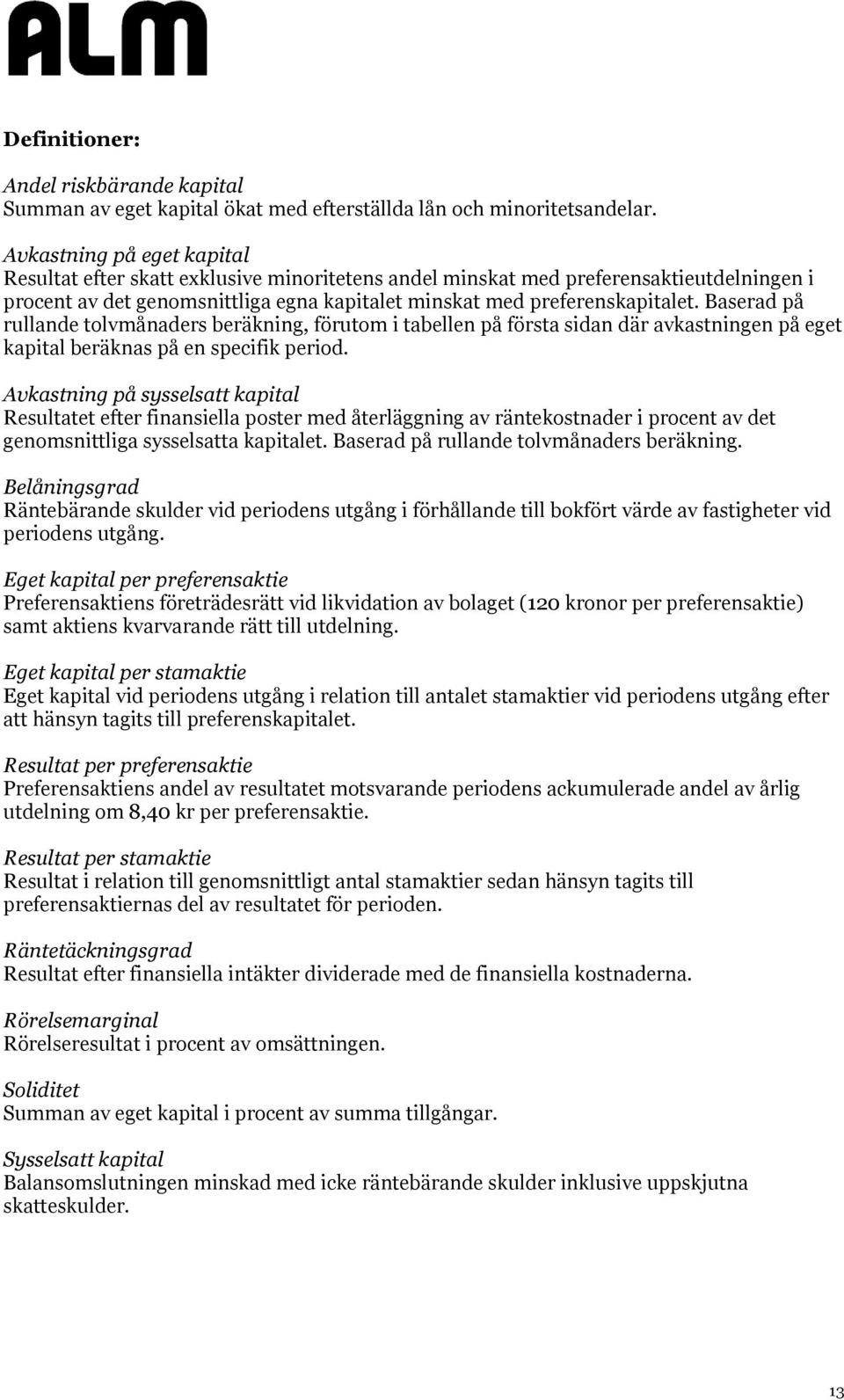 Baserad på rullande tolvmånaders beräkning, förutom i tabellen på första sidan där avkastningen på eget kapital beräknas på en specifik period.
