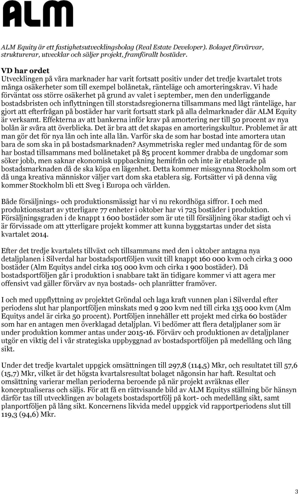Vi hade förväntat oss större osäkerhet på grund av valet i september, men den underliggande bostadsbristen och inflyttningen till storstadsregionerna tillsammans med lågt ränteläge, har gjort att