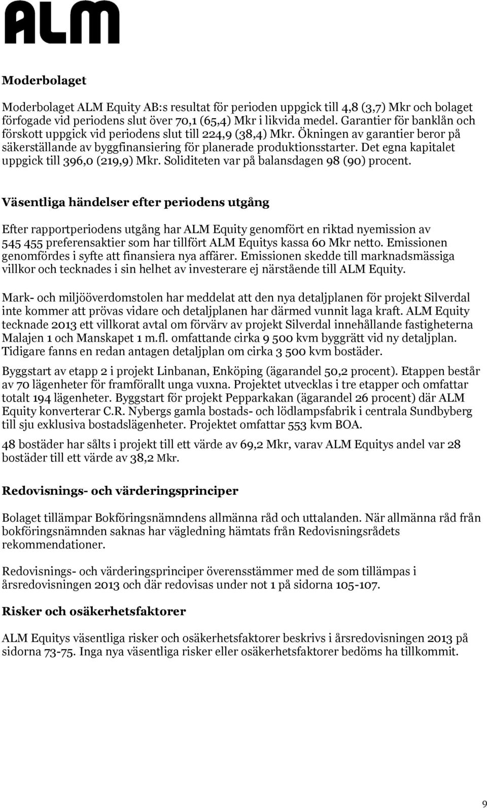 Det egna kapitalet uppgick till 396,0 (219,9) Mkr. Soliditeten var på balansdagen 98 (90) procent.