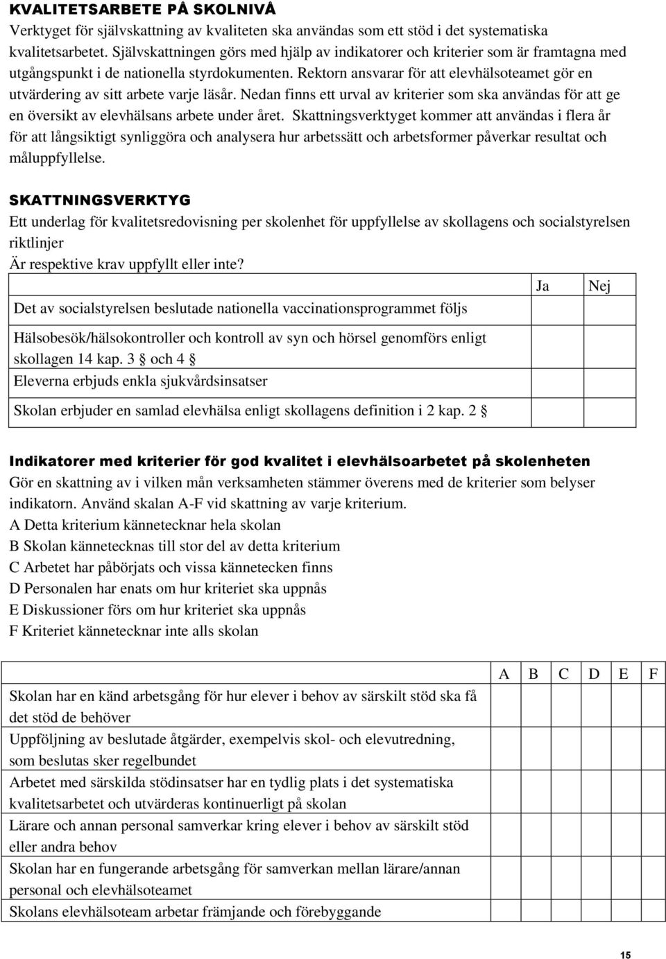 Rektorn ansvarar för att elevhälsoteamet gör en utvärdering av sitt arbete varje läsår. Nedan finns ett urval av kriterier som ska användas för att ge en översikt av elevhälsans arbete under året.