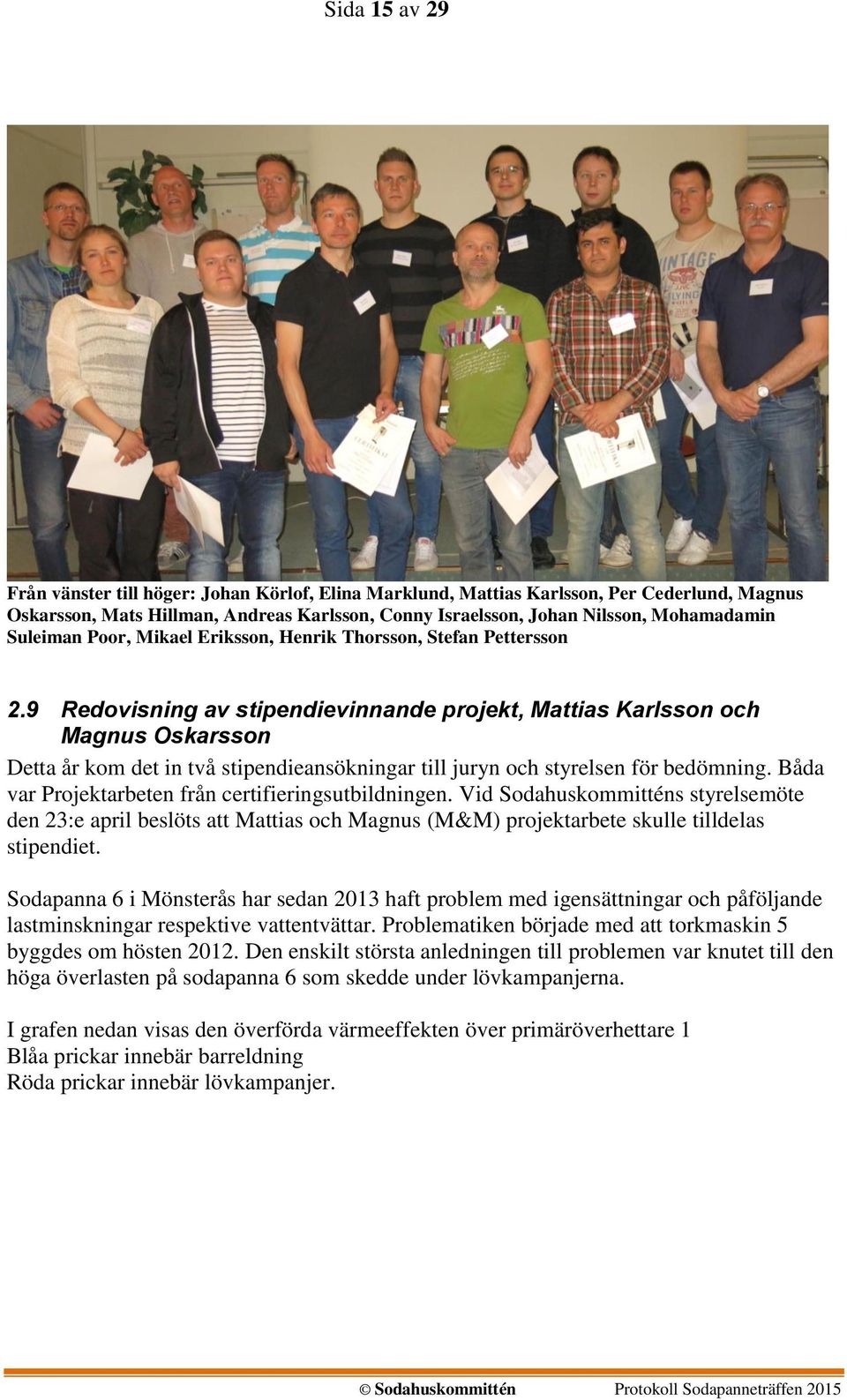 9 Redovisning av stipendievinnande projekt, Mattias Karlsson och Magnus Oskarsson Detta år kom det in två stipendieansökningar till juryn och styrelsen för bedömning.