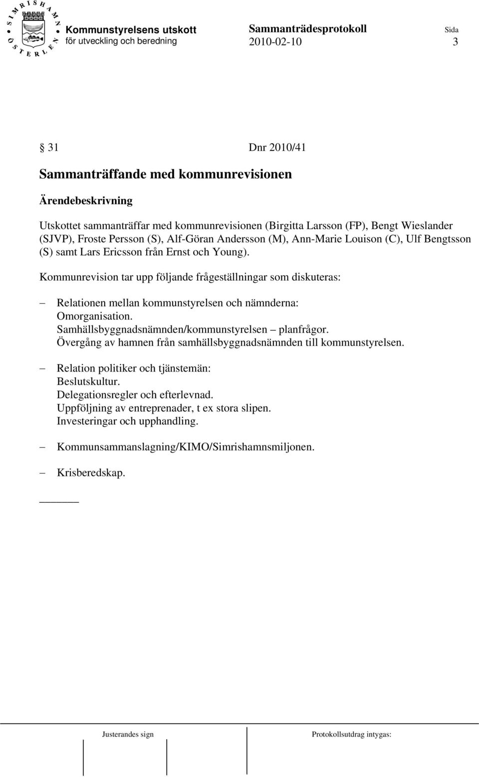 Kommunrevision tar upp följande frågeställningar som diskuteras: Relationen mellan kommunstyrelsen och nämnderna: Omorganisation. Samhällsbyggnadsnämnden/kommunstyrelsen planfrågor.