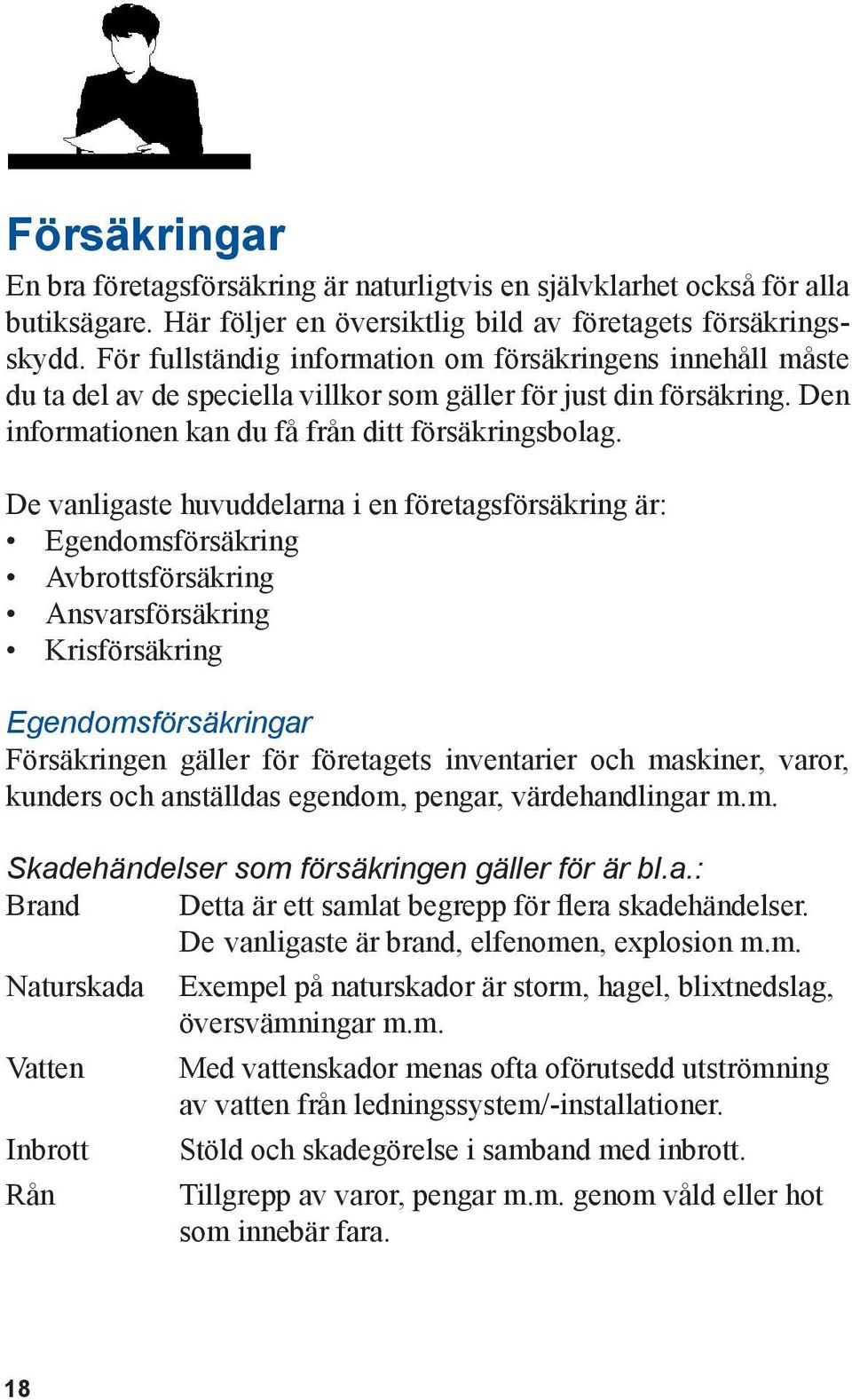 De vanligaste huvuddelarna i en företagsförsäkring är: Egendomsförsäkring Avbrottsförsäkring Ansvarsförsäkring Krisförsäkring Egendomsförsäkringar Försäkringen gäller för företagets inventarier och