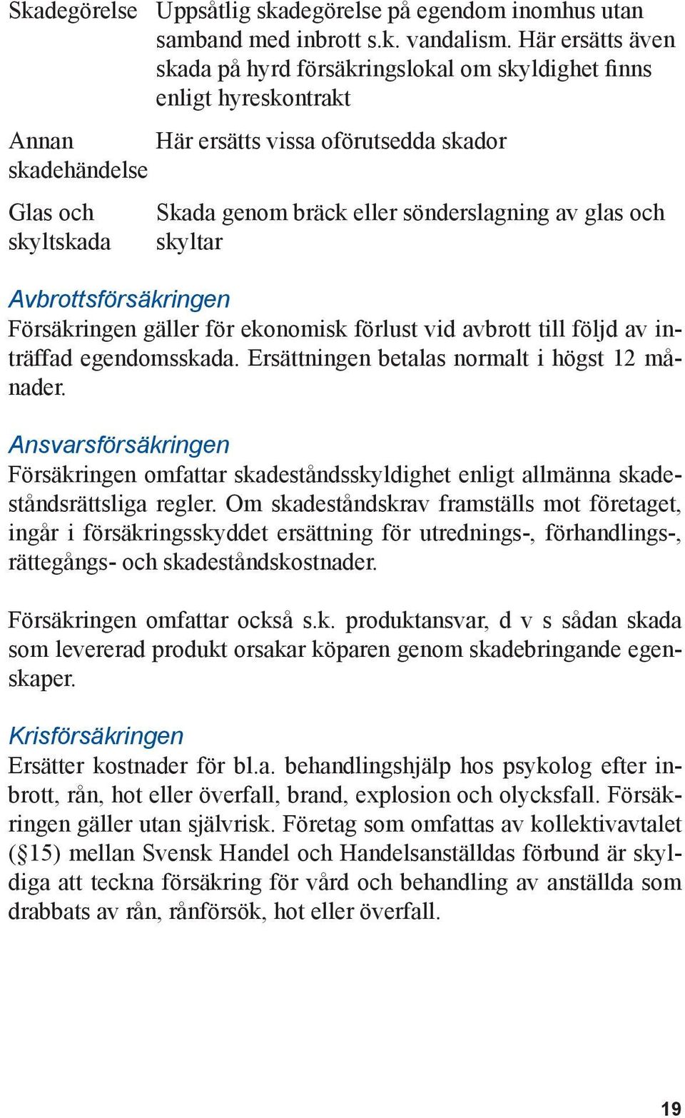 sönderslagning av glas och skyltar Avbrottsförsäkringen Försäkringen gäller för ekonomisk förlust vid avbrott till följd av inträffad egendomsskada. Ersättningen betalas normalt i högst 12 månader.