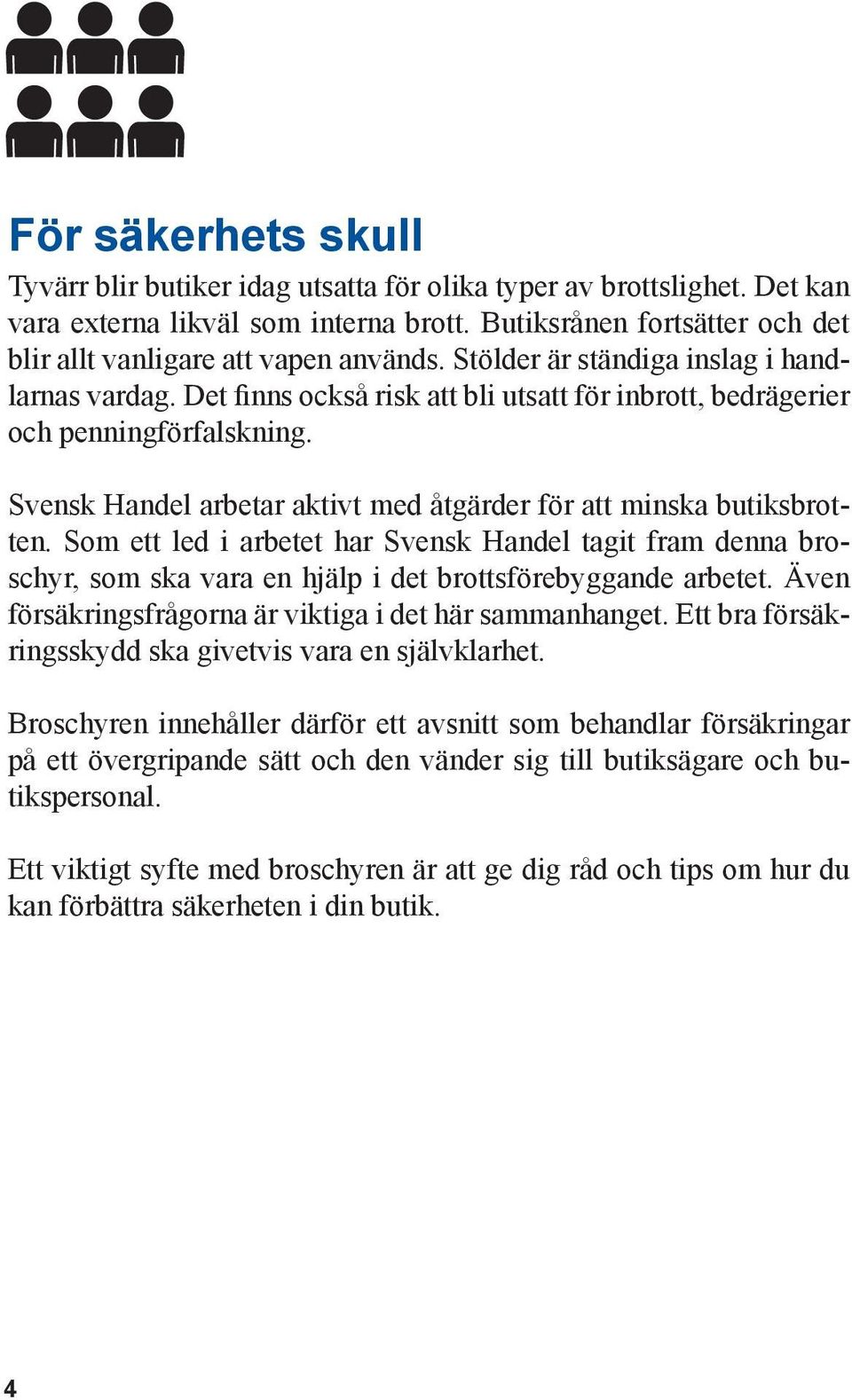 Det finns också risk att bli utsatt för inbrott, bedrägerier och penningförfalskning. Svensk Handel arbetar aktivt med åtgärder för att minska butiksbrotten.
