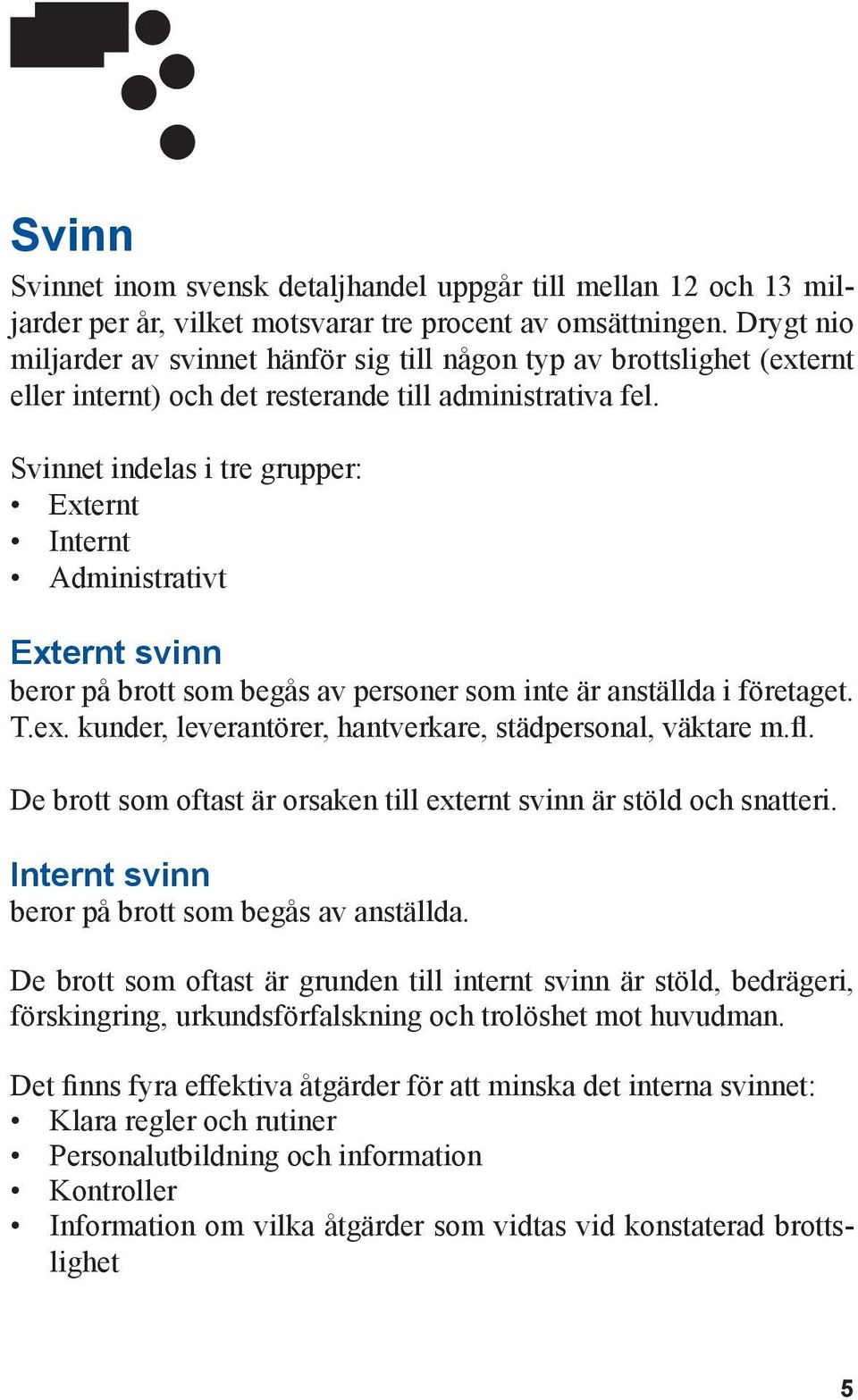 Svinnet indelas i tre grupper: Externt Internt Administrativt Externt svinn beror på brott som begås av personer som inte är anställda i företaget. T.ex.