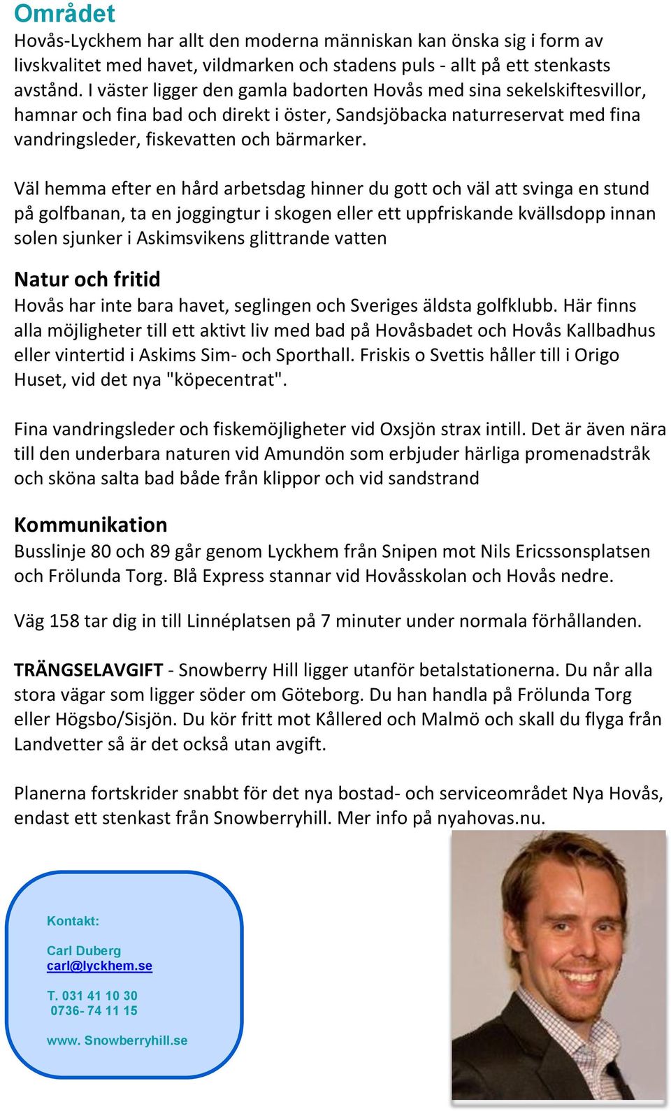 Väl hemma efter en hård arbetsdag hinner du gott och väl att svinga en stund på golfbanan, ta en joggingtur i skogen eller ett uppfriskande kvällsdopp innan solen sjunker i Askimsvikens glittrande