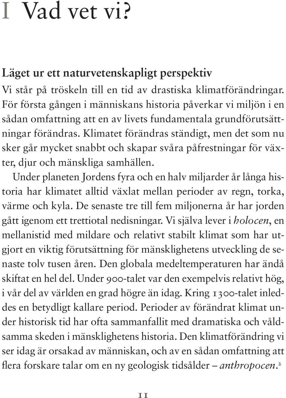 Hösten 2013 presenterades första delen av den femte rapporten där kunskapen om förändringarna i klimatet preciseras och bilden av klimatet som vår tids kanske allra största utmaning förstärks (se