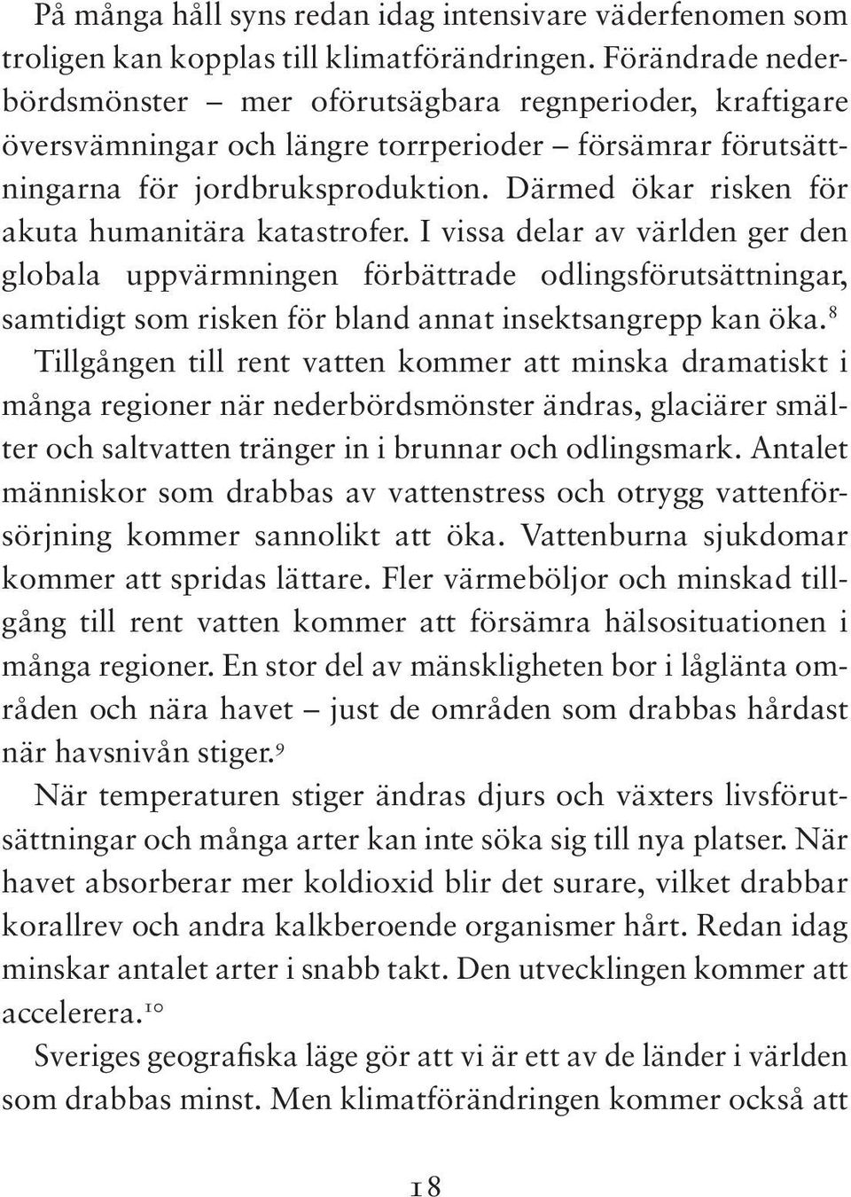 Med fler översvämningar ökar skador på hus och fastigheter, vägar och järnvägar. I vissa områden i Sverige kommer risken för jordskred att tillta.