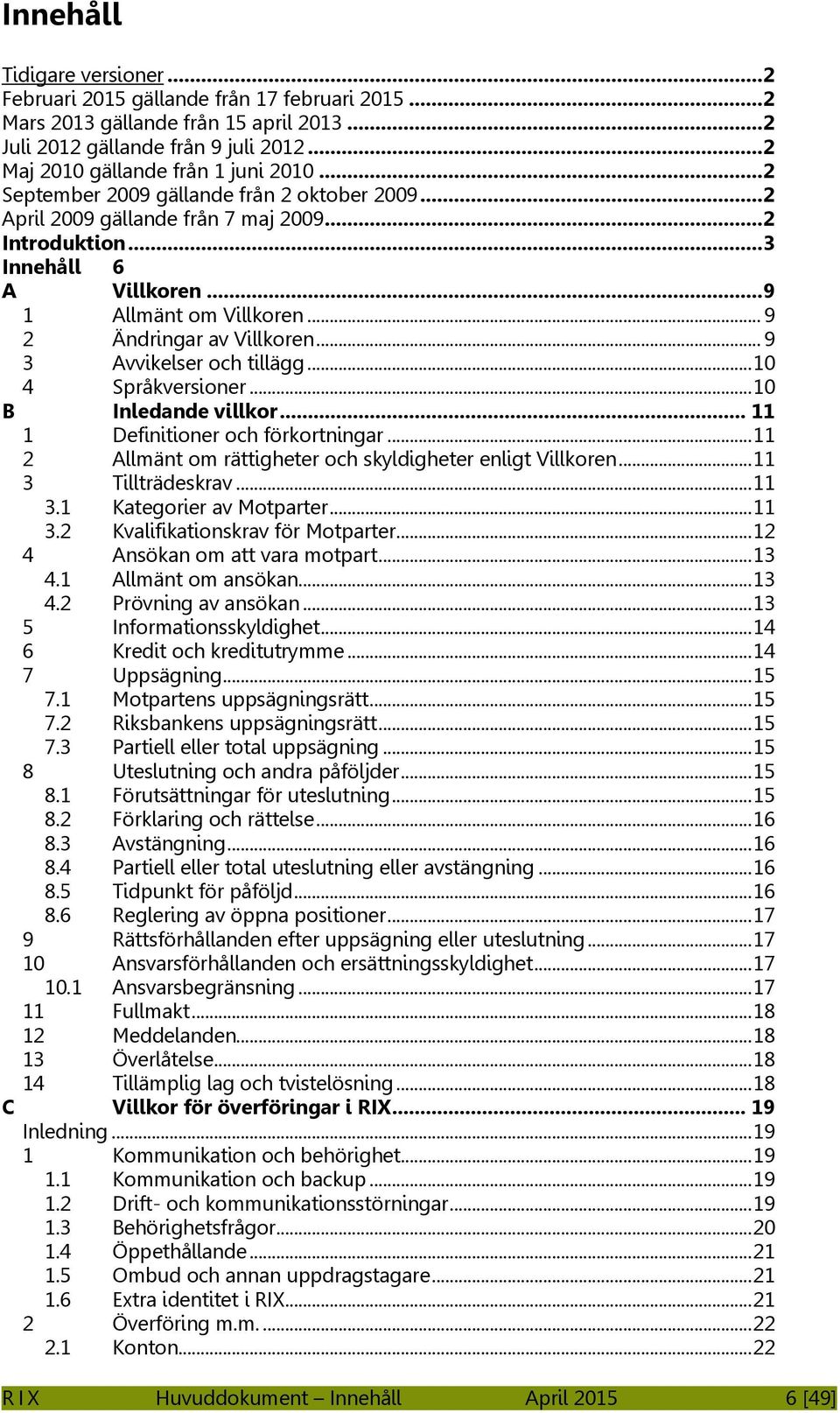 .. 9 3 Avvikelser och tillägg... 10 4 Språkversioner... 10 B Inledande villkor... 11 1 Definitioner och förkortningar... 11 2 Allmänt om rättigheter och skyldigheter enligt Villkoren.