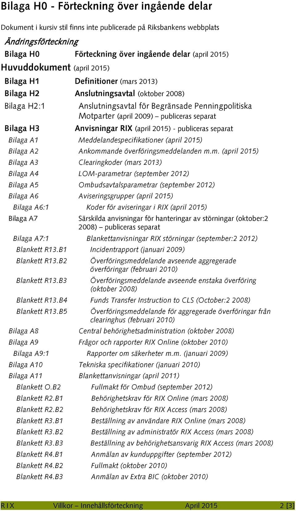 separat Bilaga H3 Anvisningar RIX (april 2015) - publiceras separat Bilaga A1 Meddelandespecifikationer (april 2015) Bilaga A2 Ankomm