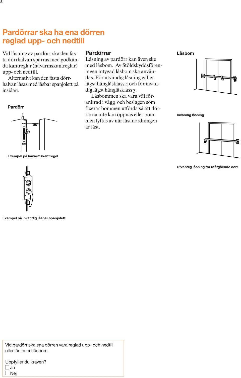 För utvändig låsning gäller lägst hänglåsklass 4 och för invändig lägst hänglåsklass 3.