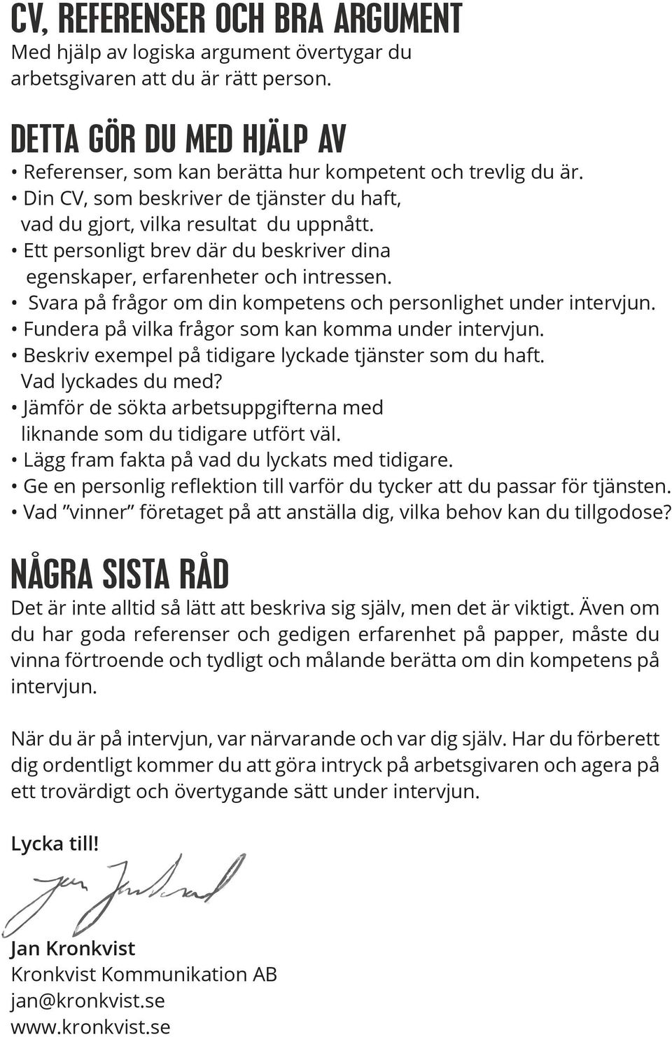 Svara på frågor om din kompetens och personlighet under intervjun. Fundera på vilka frågor som kan komma under intervjun. Beskriv exempel på tidigare lyckade tjänster som du haft. Vad lyckades du med?